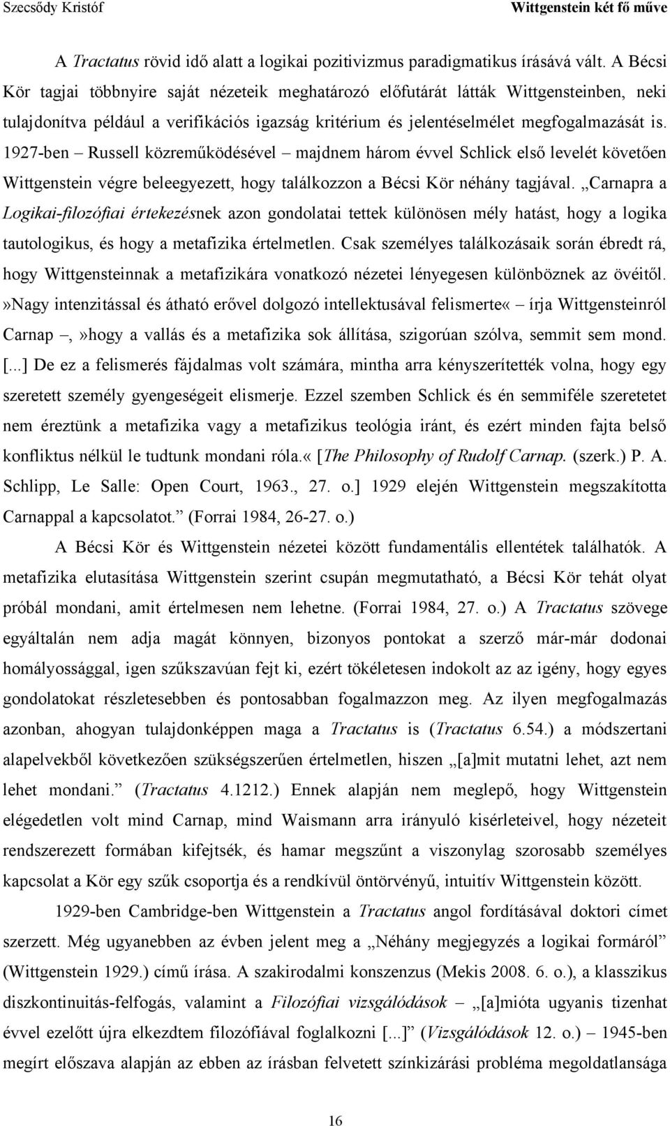 1927-ben Russell közreműködésével majdnem három évvel Schlick első levelét követően Wittgenstein végre beleegyezett, hogy találkozzon a Bécsi Kör néhány tagjával.