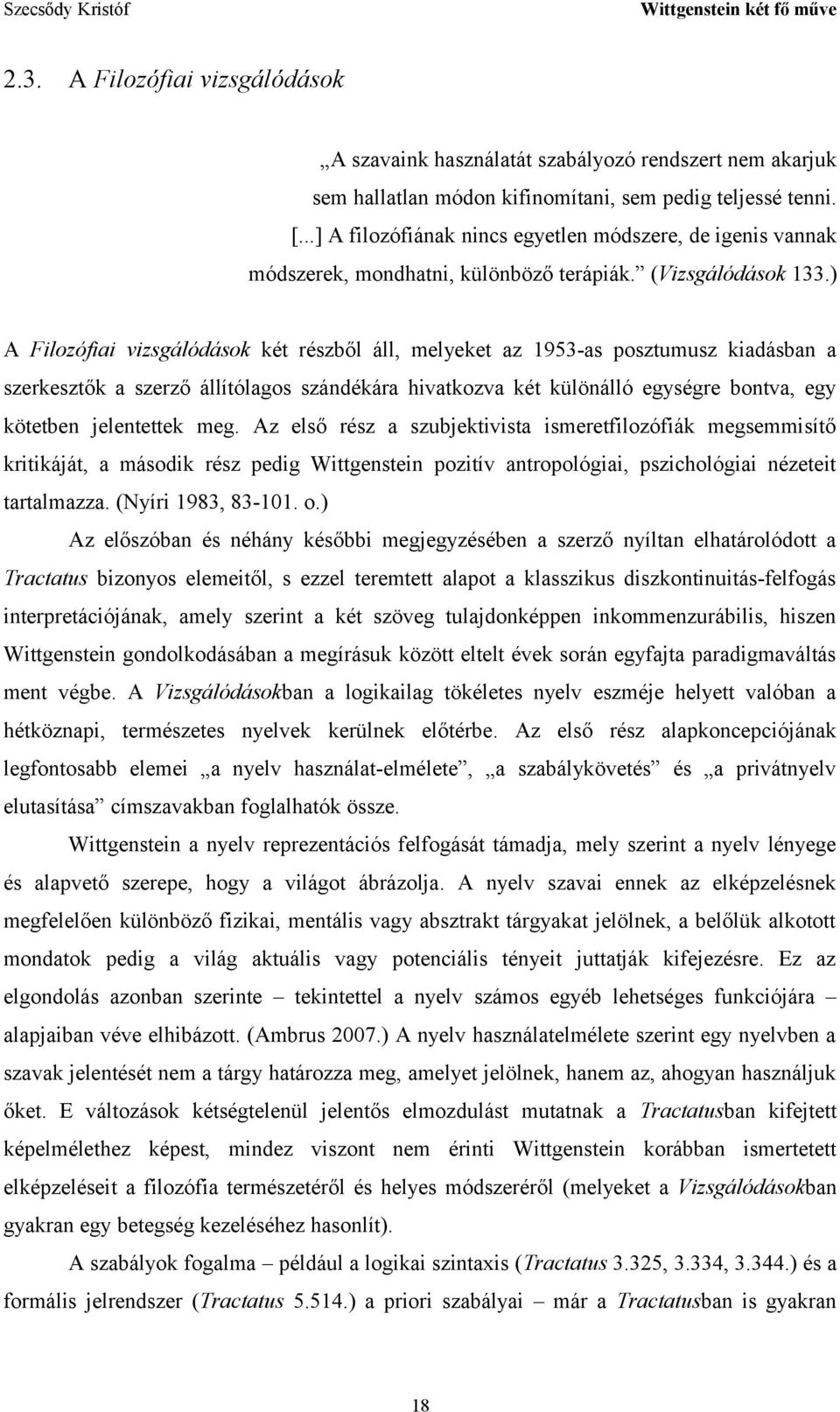 ) A Filozófiai vizsgálódások két részből áll, melyeket az 1953-as posztumusz kiadásban a szerkesztők a szerző állítólagos szándékára hivatkozva két különálló egységre bontva, egy kötetben jelentettek