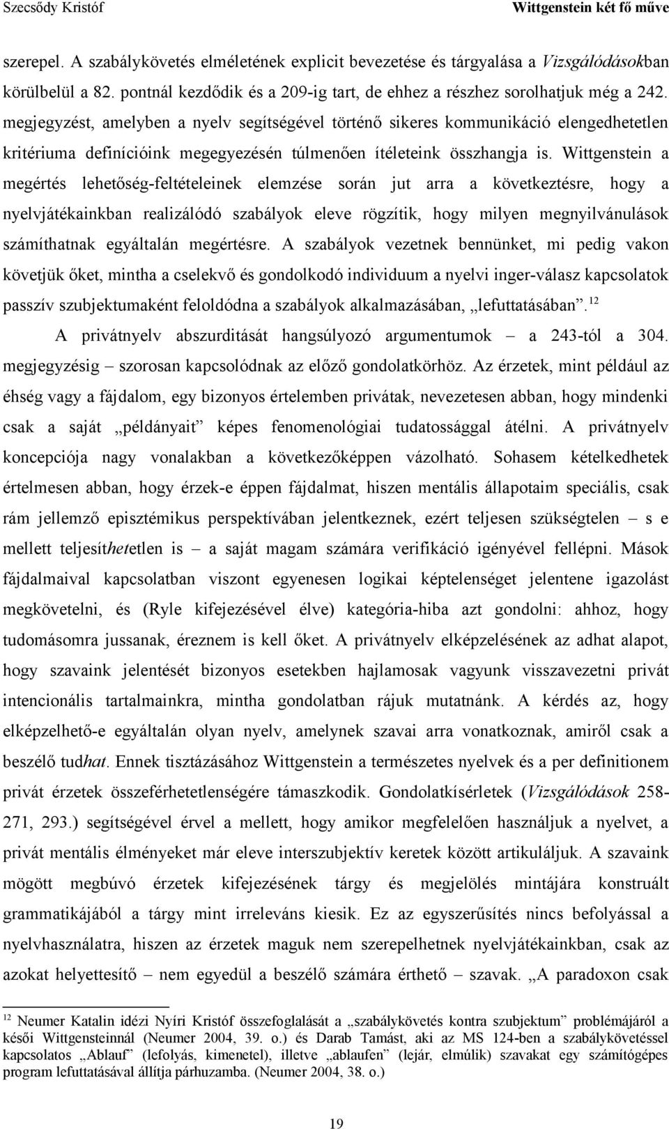 Wittgenstein a megértés lehetőség-feltételeinek elemzése során jut arra a következtésre, hogy a nyelvjátékainkban realizálódó szabályok eleve rögzítik, hogy milyen megnyilvánulások számíthatnak