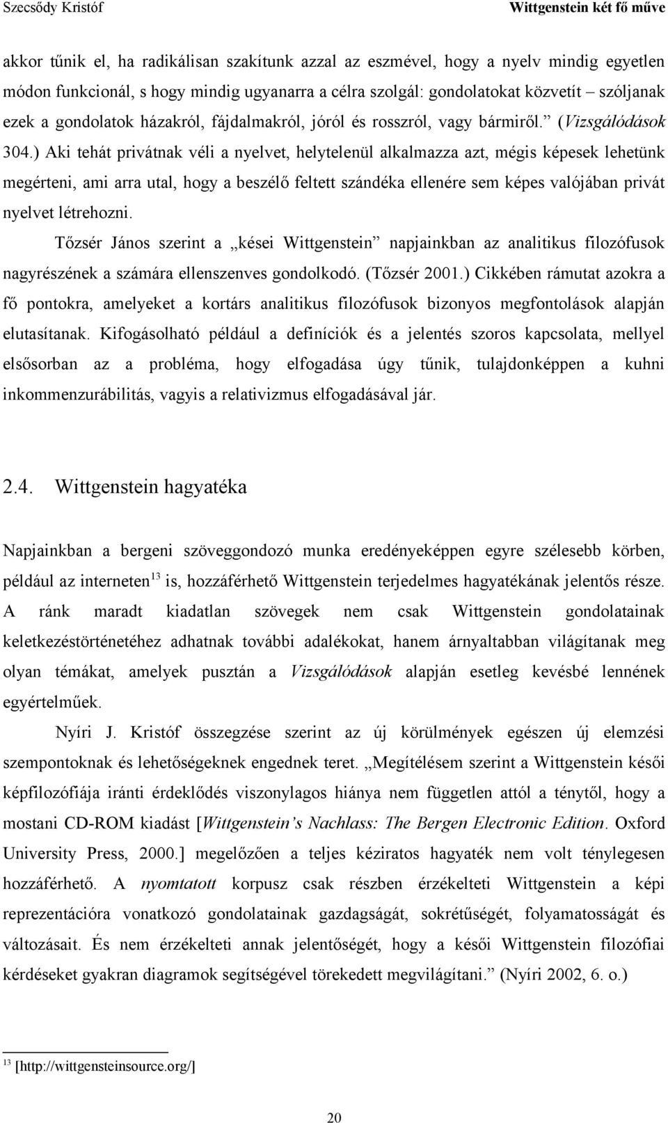 ) Aki tehát privátnak véli a nyelvet, helytelenül alkalmazza azt, mégis képesek lehetünk megérteni, ami arra utal, hogy a beszélő feltett szándéka ellenére sem képes valójában privát nyelvet