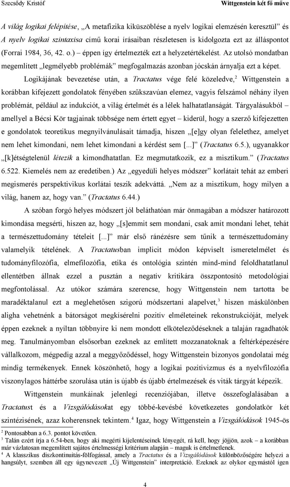 Logikájának bevezetése után, a Tractatus vége felé közeledve, 2 Wittgenstein a korábban kifejezett gondolatok fényében szűkszavúan elemez, vagyis felszámol néhány ilyen problémát, például az