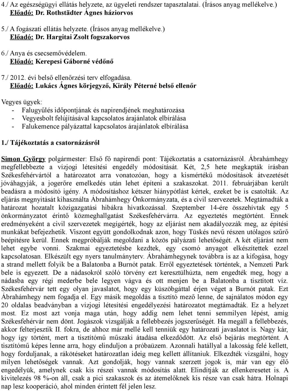 Előadó: Lukács Ágnes körjegyző, Király Péterné belső ellenőr Vegyes ügyek: - Falugyűlés időpontjának és napirendjének meghatározása - Vegyesbolt felújításával kapcsolatos árajánlatok elbírálása -