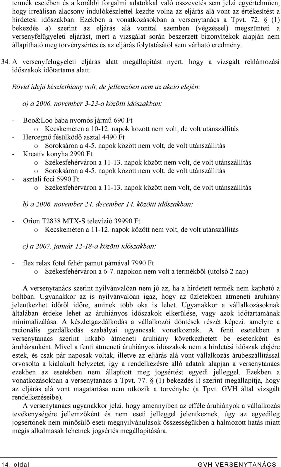 (1) bekezdés a) szerint az eljárás alá vonttal szemben (végzéssel) megszünteti a versenyfelügyeleti eljárást, mert a vizsgálat során beszerzett bizonyítékok alapján nem állapítható meg törvénysértés