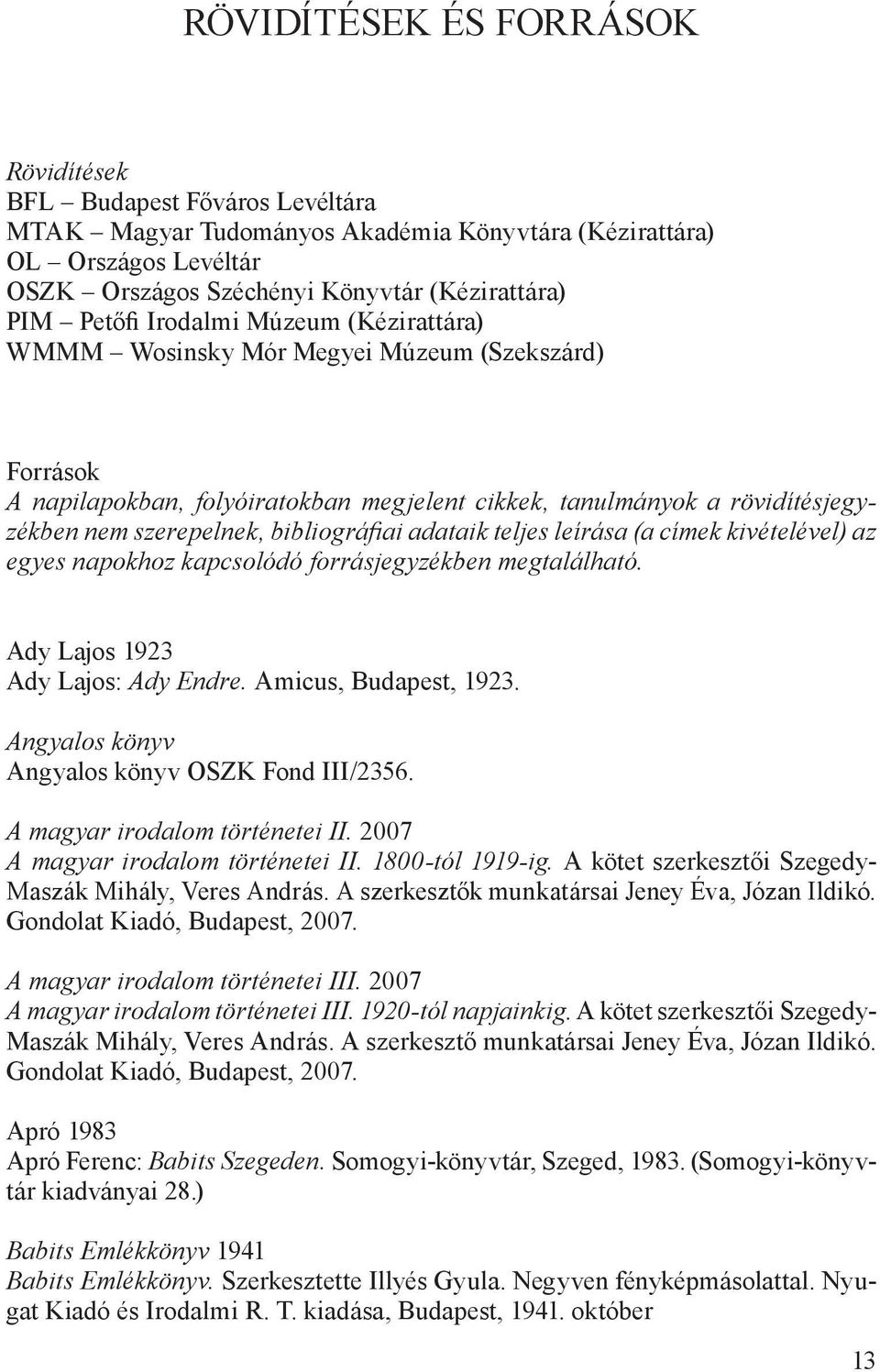 bibliográfiai adataik teljes leírása (a címek kivételével) az egyes napokhoz kapcsolódó forrásjegyzékben megtalálható. Ady Lajos 1923 Ady Lajos: Ady Endre. Amicus, Budapest, 1923.