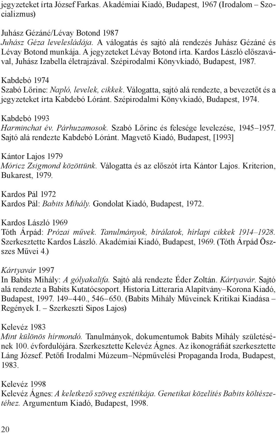Szépirodalmi Könyvkiadó, Budapest, 1987. Kabdebó 1974 Szabó Lőrinc: Napló, levelek, cikkek. Válogatta, sajtó alá rendezte, a bevezetőt és a jegyzeteket írta Kabdebó Lóránt.