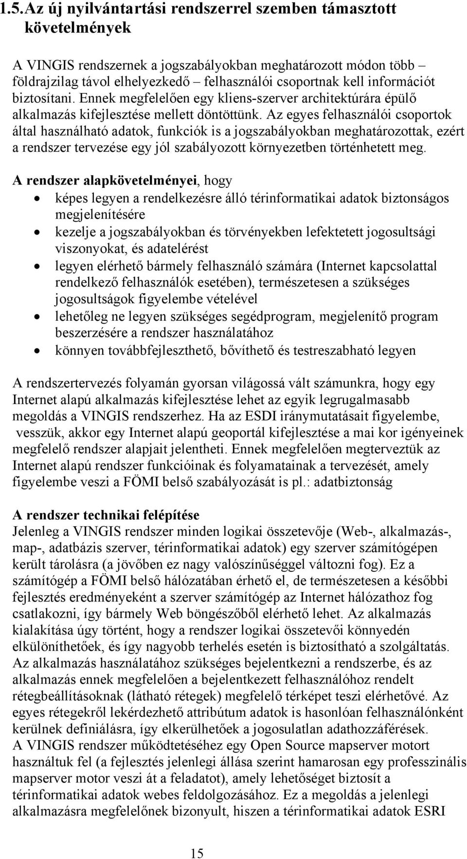 Az egyes felhasználói csoportok által használható adatok, funkciók is a jogszabályokban meghatározottak, ezért a rendszer tervezése egy jól szabályozott környezetben történhetett meg.