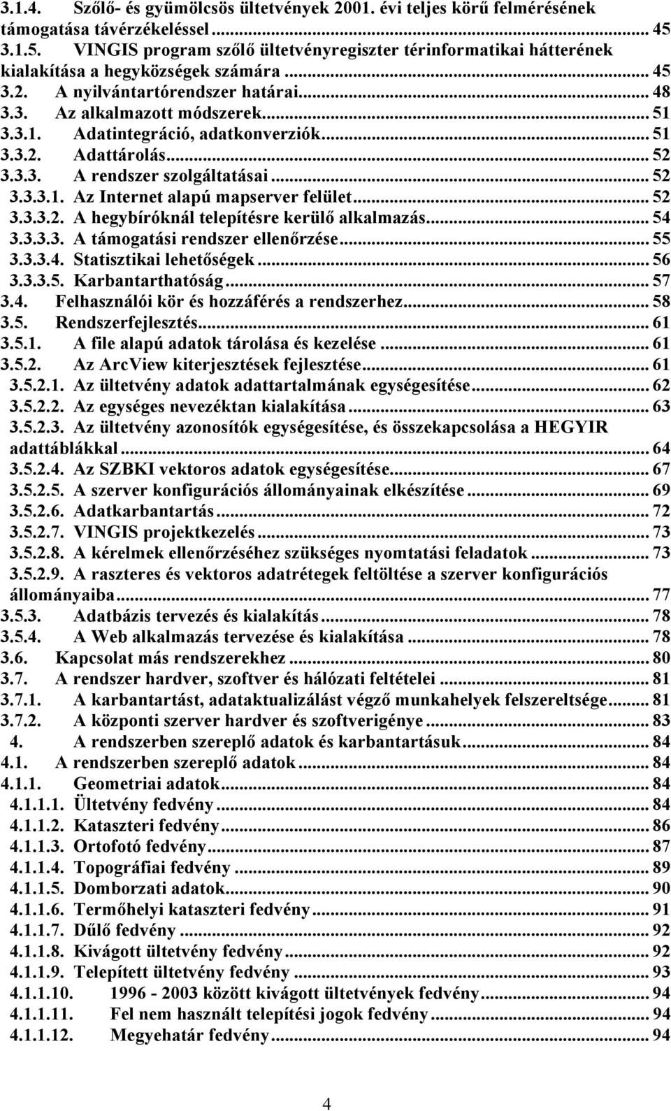 .. 51 3.3.2. Adattárolás... 52 3.3.3. A rendszer szolgáltatásai... 52 3.3.3.1. Az Internet alapú mapserver felület... 52 3.3.3.2. A hegybíróknál telepítésre kerülő alkalmazás... 54 3.3.3.3. A támogatási rendszer ellenőrzése.