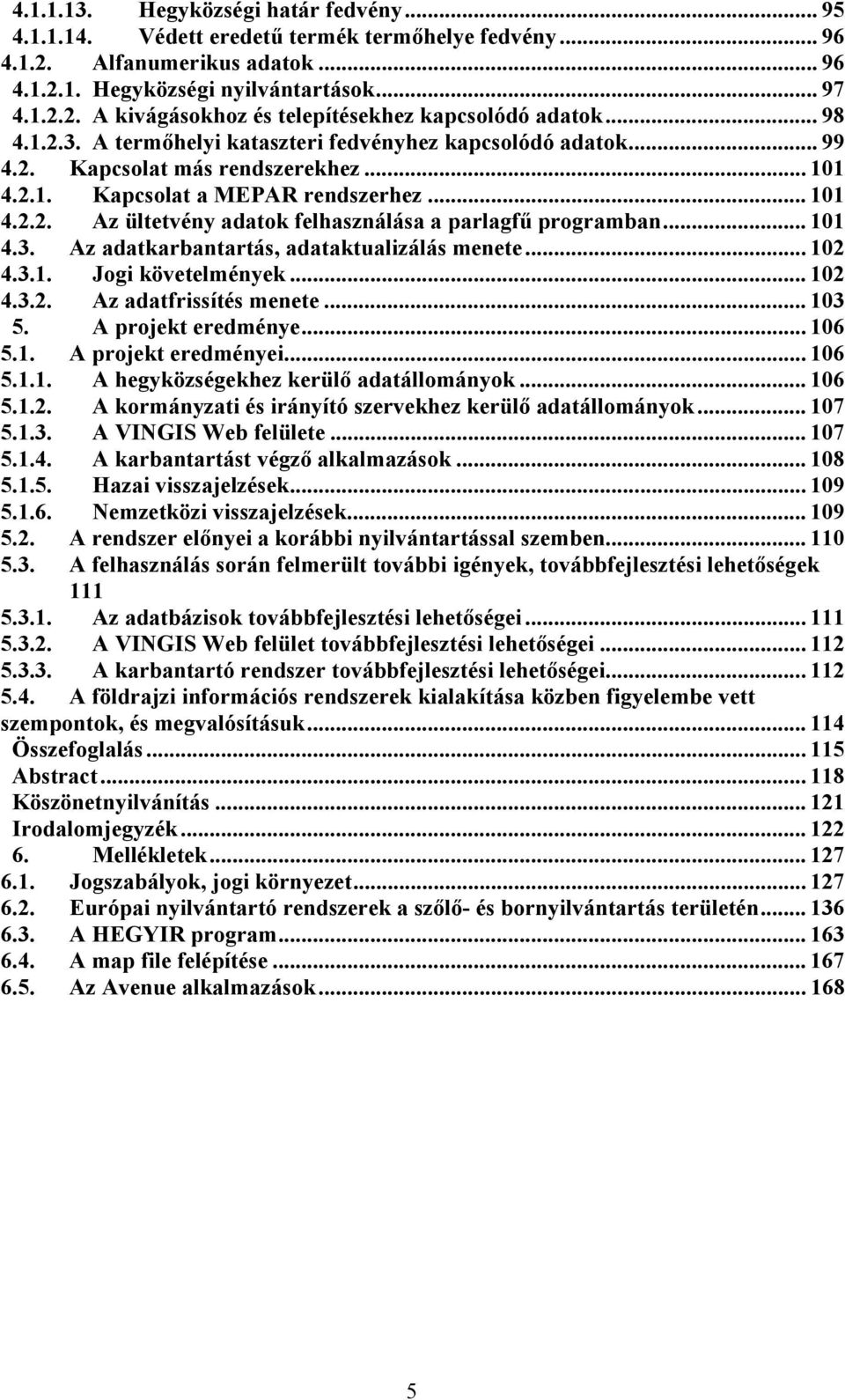 .. 101 4.3. Az adatkarbantartás, adataktualizálás menete... 102 4.3.1. Jogi követelmények... 102 4.3.2. Az adatfrissítés menete... 103 5. A projekt eredménye... 106 5.1. A projekt eredményei... 106 5.1.1. A hegyközségekhez kerülő adatállományok.