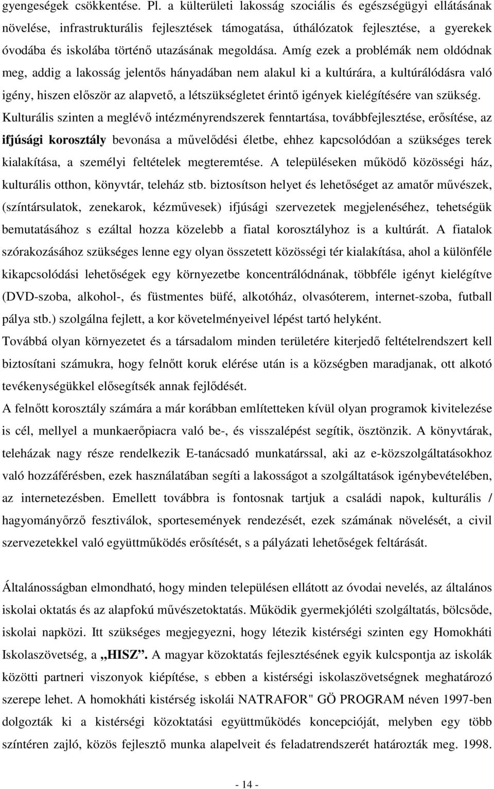 Amíg ezek a problémák nem oldódnak meg, addig a lakosság jelentıs hányadában nem alakul ki a kultúrára, a kultúrálódásra való igény, hiszen elıször az alapvetı, a létszükségletet érintı igények