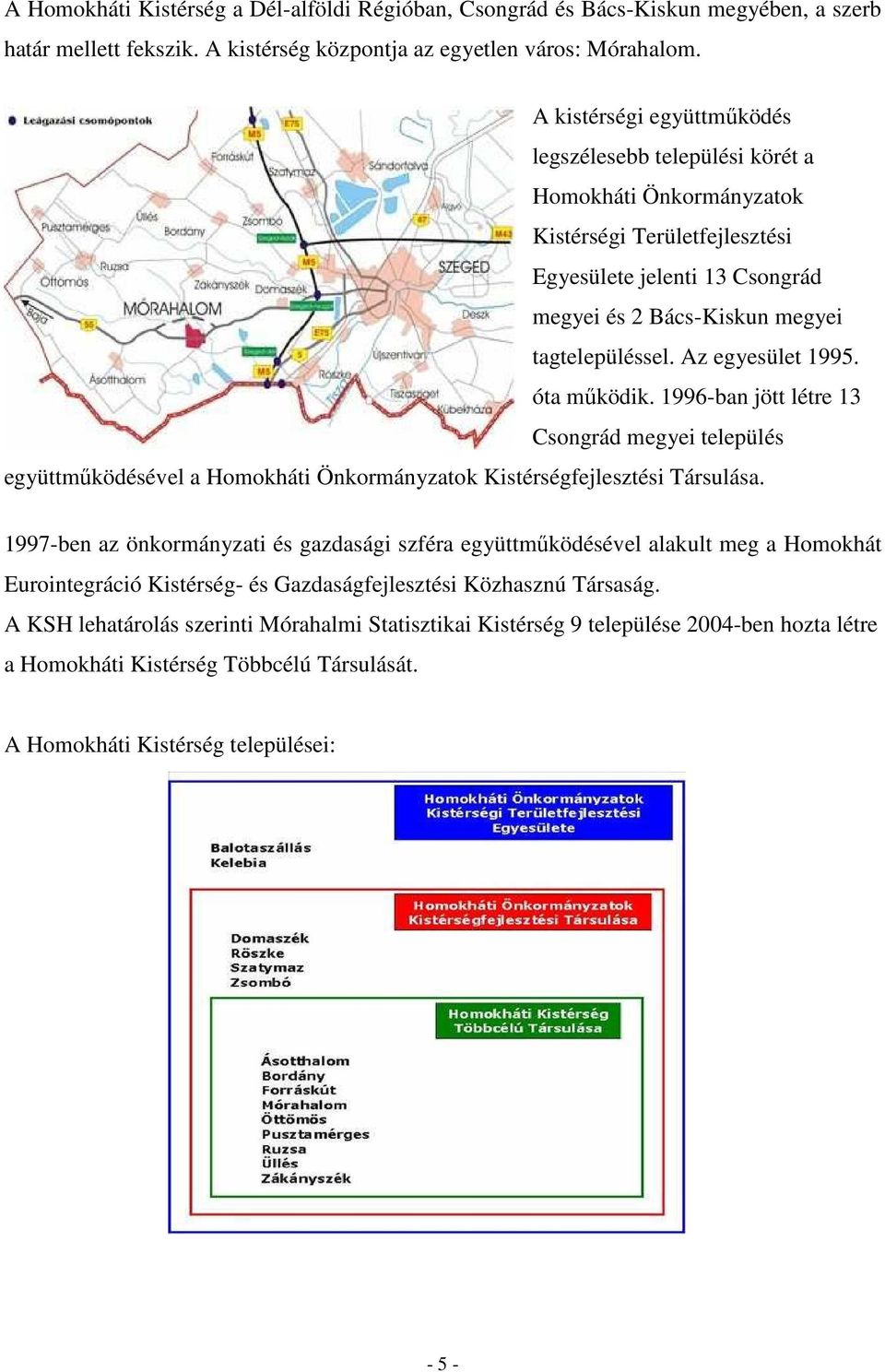 Az egyesület 1995. óta mőködik. 1996-ban jött létre 13 Csongrád megyei település együttmőködésével a Homokháti Önkormányzatok Kistérségfejlesztési Társulása.