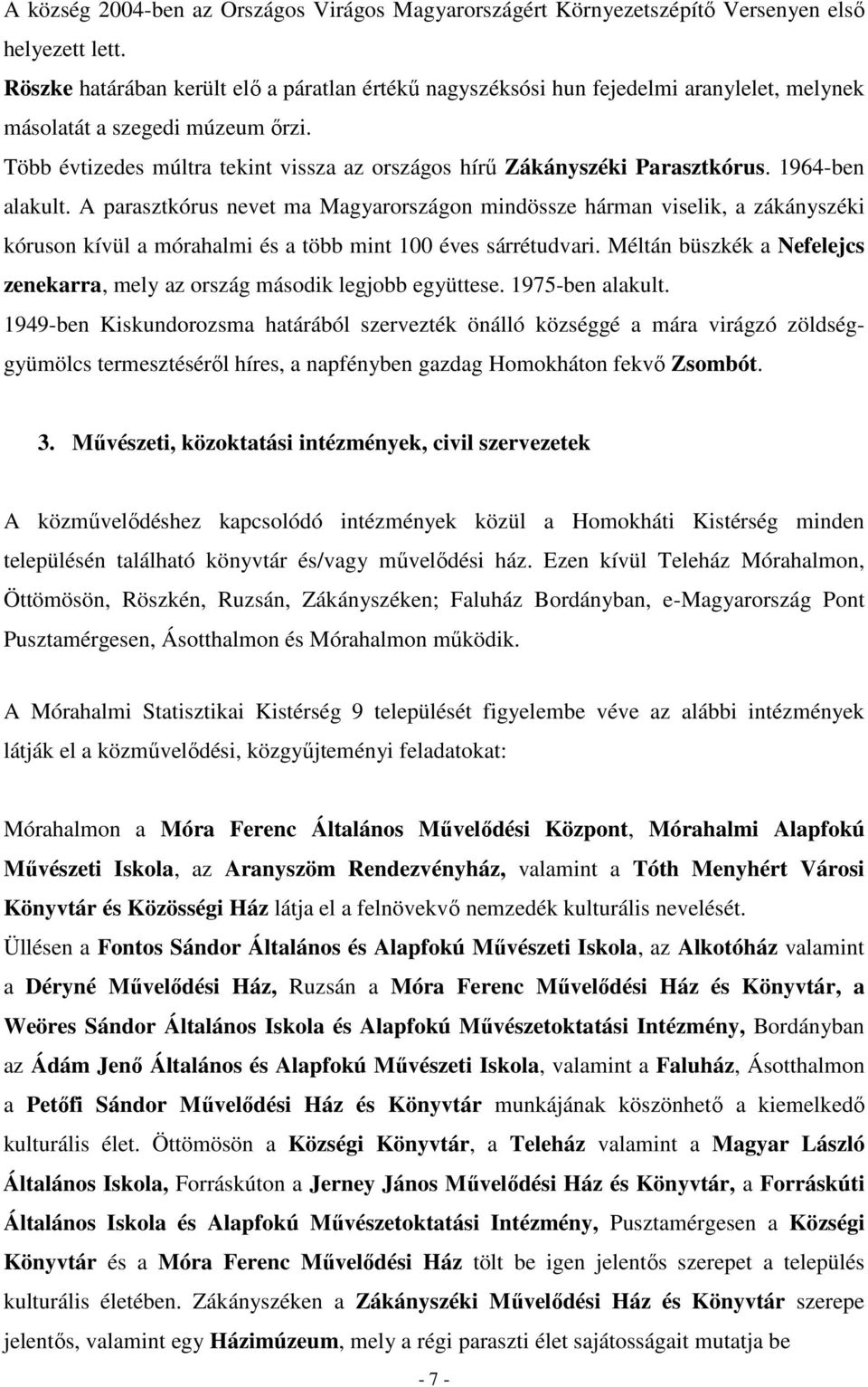 1964-ben alakult. A parasztkórus nevet ma Magyarországon mindössze hárman viselik, a zákányszéki kóruson kívül a mórahalmi és a több mint 100 éves sárrétudvari.