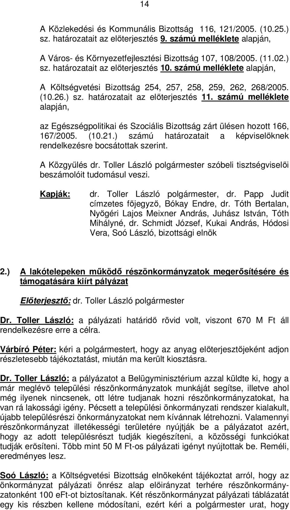 számú melléklete alapján, az Egészségpolitikai és Szociális Bizottság zárt ülésen hozott 166, 167/2005. (10.21.) számú határozatait a képviselőknek rendelkezésre bocsátottak szerint. A Közgyűlés dr.