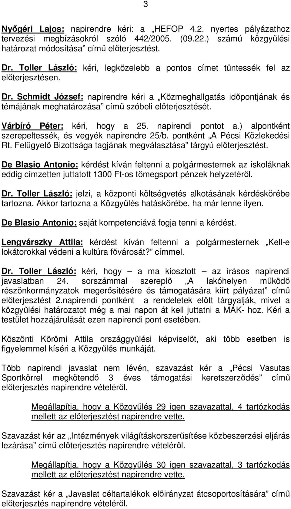 Schmidt József: napirendre kéri a Közmeghallgatás időpontjának és témájának meghatározása című szóbeli előterjesztését. Várbíró Péter: kéri, hogy a 25. napirendi pontot a.