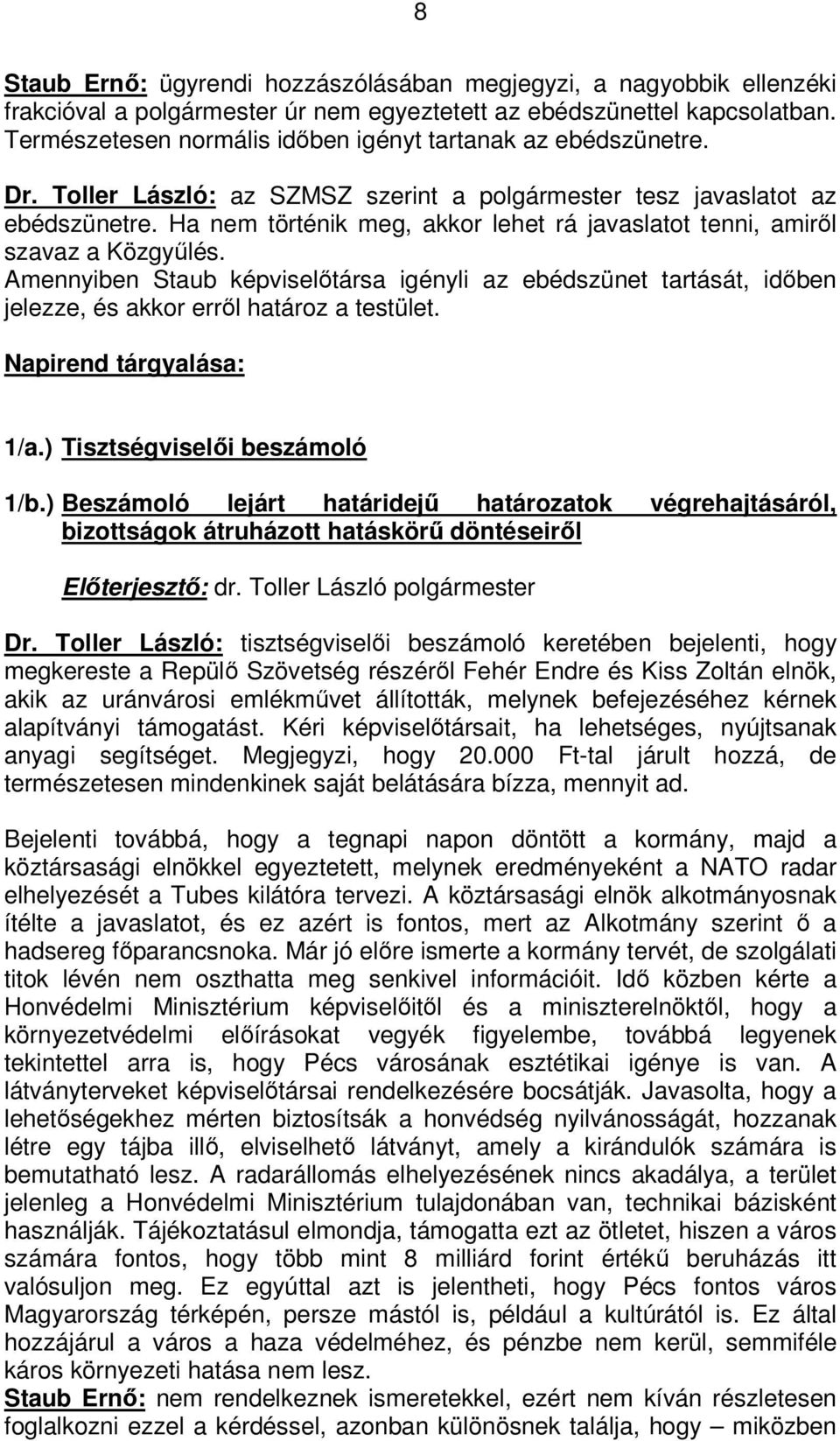 Ha nem történik meg, akkor lehet rá javaslatot tenni, amiről szavaz a Közgyűlés. Amennyiben Staub képviselőtársa igényli az ebédszünet tartását, időben jelezze, és akkor erről határoz a testület.