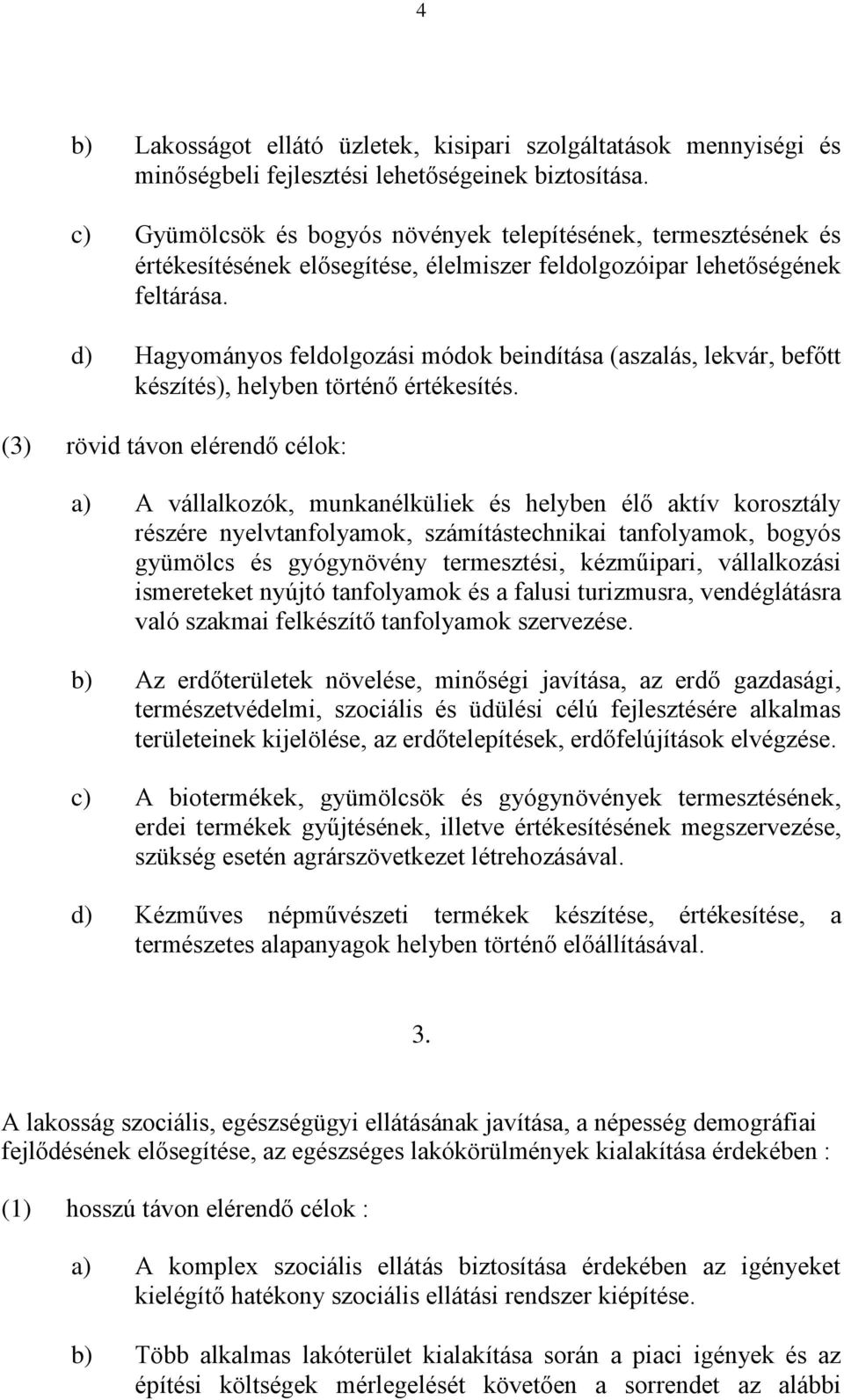 d) Hagyományos feldolgozási módok beindítása (aszalás, lekvár, befőtt készítés), helyben történő értékesítés.