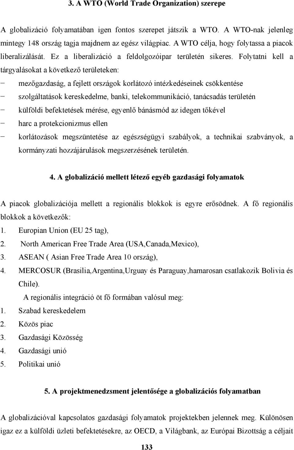 Folytatni kell a tárgyalásokat a következő területeken: mezőgazdaság, a fejlett országok korlátozó intézkedéseinek csökkentése szolgáltatások kereskedelme, banki, telekommunikáció, tanácsadás