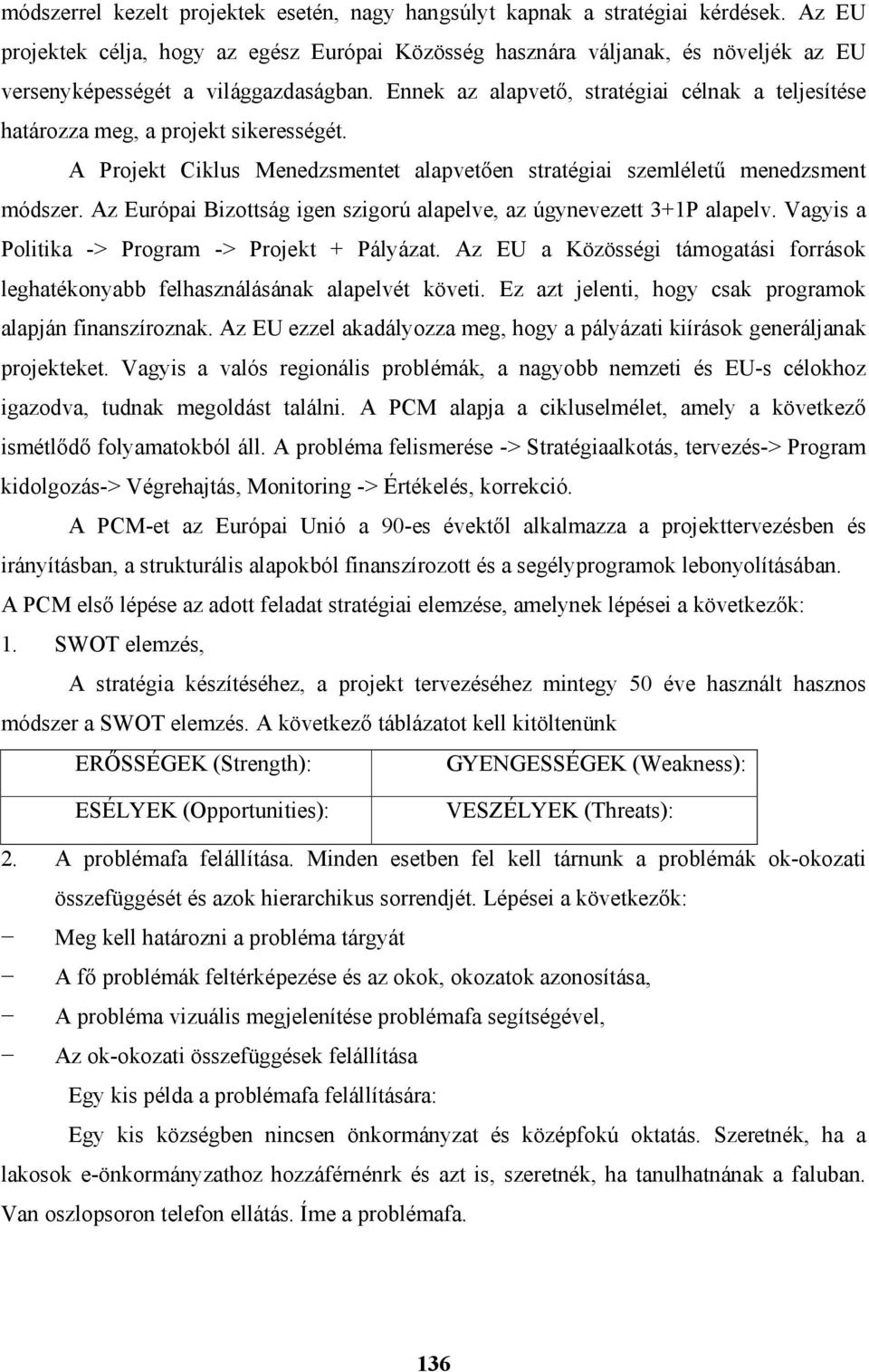 Ennek az alapvető, stratégiai célnak a teljesítése határozza meg, a projekt sikerességét. A Projekt Ciklus Menedzsmentet alapvetően stratégiai szemléletű menedzsment módszer.