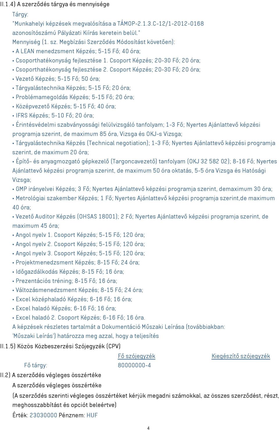 Csoport Képzés; 20-30 Fő; 20 óra; Vezető Képzés; 5-15 Fő; 50 óra; Tárgyalástechnika Képzés; 5-15 Fő; 20 óra; Problémamegoldás Képzés; 5-15 Fő; 20 óra; Középvezető Képzés; 5-15 Fő; 40 óra; IFRS