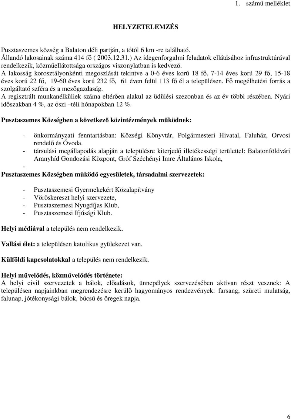 A lakosság korosztályonkénti megoszlását tekintve a 0-6 éves korú 18 fő, 7-14 éves korú 29 fő, 15-18 éves korú 22 fő, 19-60 éves korú 232 fő, 61 éven felül 113 fő él a településen.