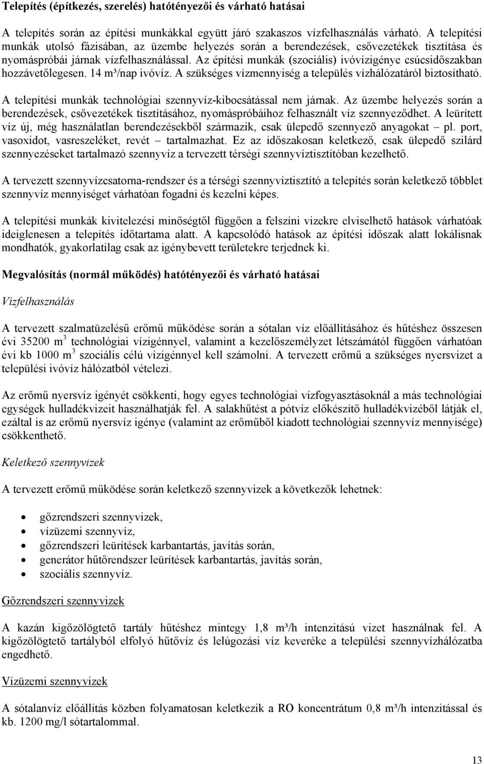 Az építési munkák (szociális) ivóvízigénye csúcsidőszakban hozzávetőlegesen. 14 m³/nap ivóvíz. A szükséges vízmennyiség a település vízhálózatáról biztosítható.