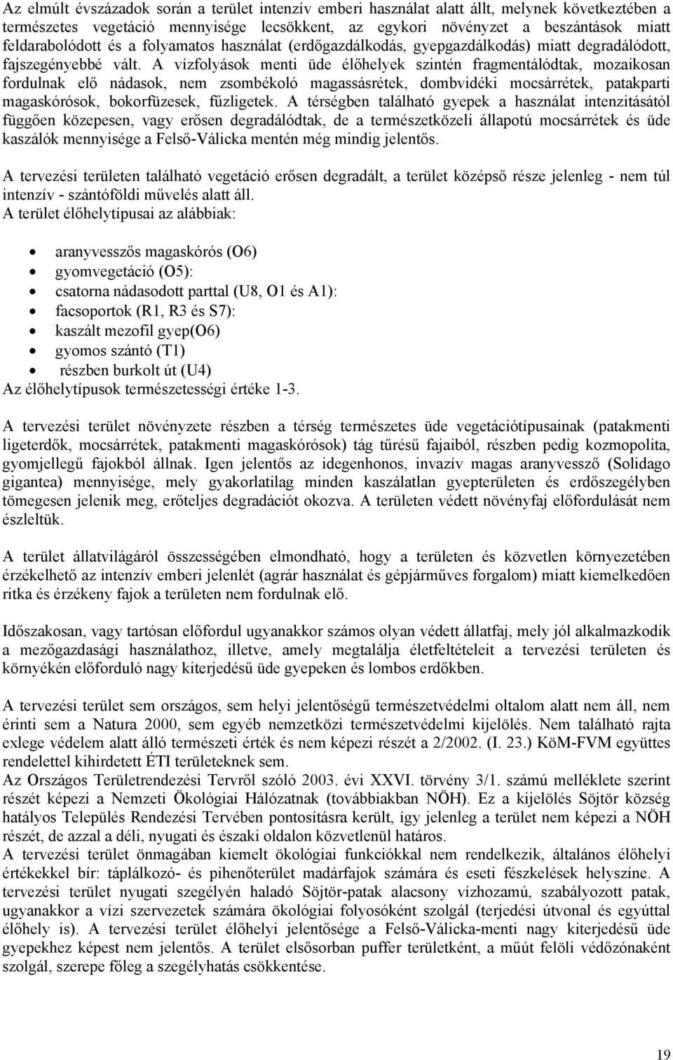 A vízfolyások menti üde élőhelyek szintén fragmentálódtak, mozaikosan fordulnak elő nádasok, nem zsombékoló magassásrétek, dombvidéki mocsárrétek, patakparti magaskórósok, bokorfüzesek, fűzligetek.