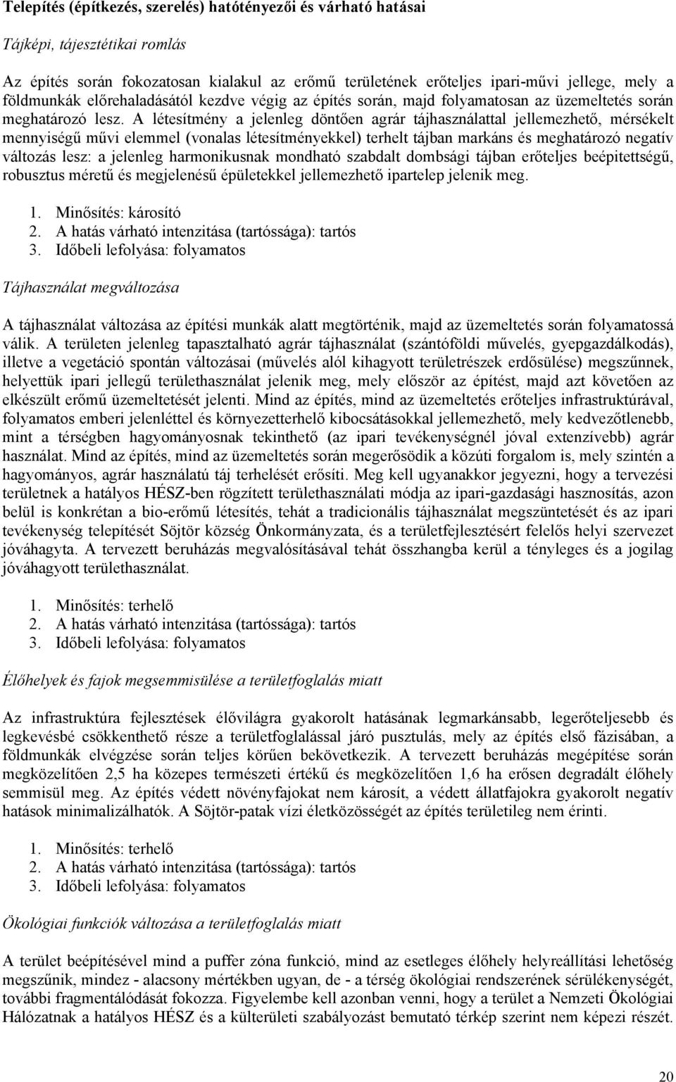 A létesítmény a jelenleg döntően agrár tájhasználattal jellemezhető, mérsékelt mennyiségű művi elemmel (vonalas létesítményekkel) terhelt tájban markáns és meghatározó negatív változás lesz: a