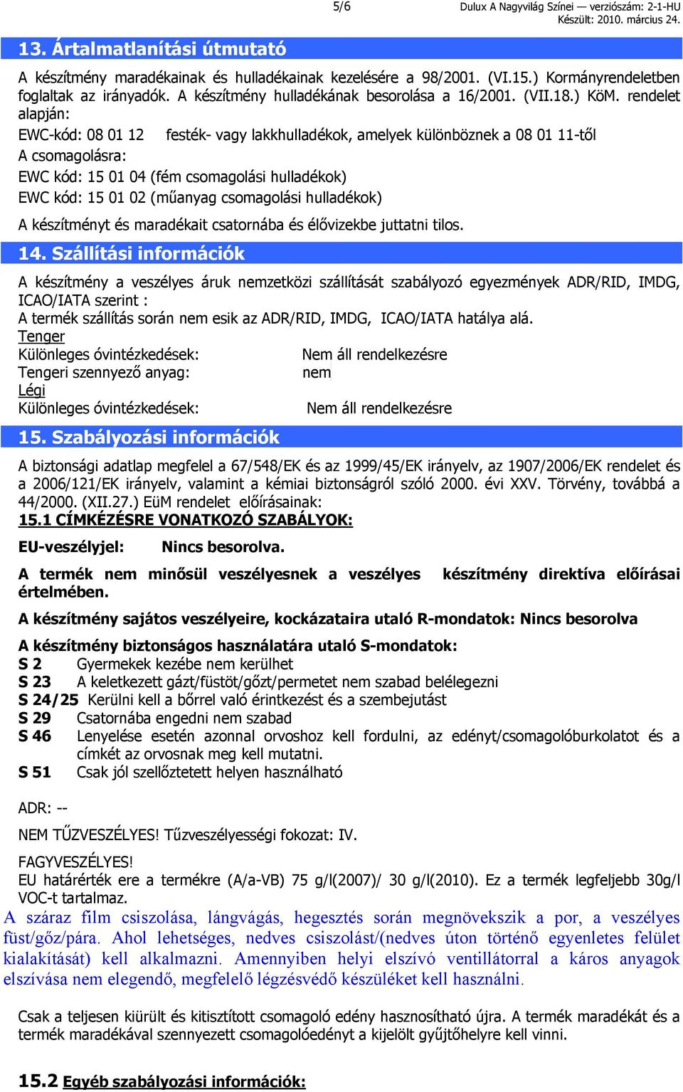 rendelet alapján: EWC-kód: 08 01 12 festék- vagy lakkhulladékok, amelyek különböznek a 08 01 11-től A csomagolásra: EWC kód: 15 01 04 (fém csomagolási hulladékok) EWC kód: 15 01 02 (műanyag