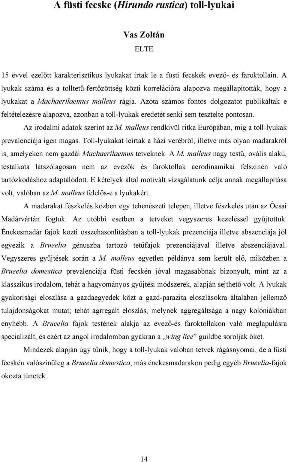 Azóta számos fontos dolgozatot publikáltak e feltételezésre alapozva, azonban a toll-lyukak eredetét senki sem tesztelte pontosan. Az irodalmi adatok szerint az M.