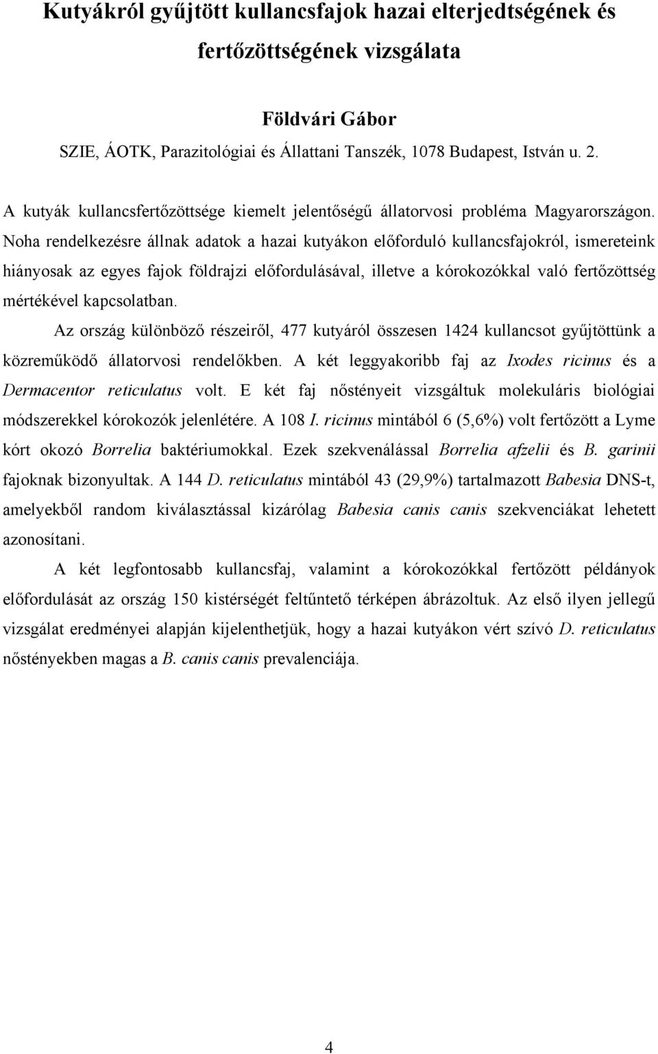 Noha rendelkezésre állnak adatok a hazai kutyákon előforduló kullancsfajokról, ismereteink hiányosak az egyes fajok földrajzi előfordulásával, illetve a kórokozókkal való fertőzöttség mértékével