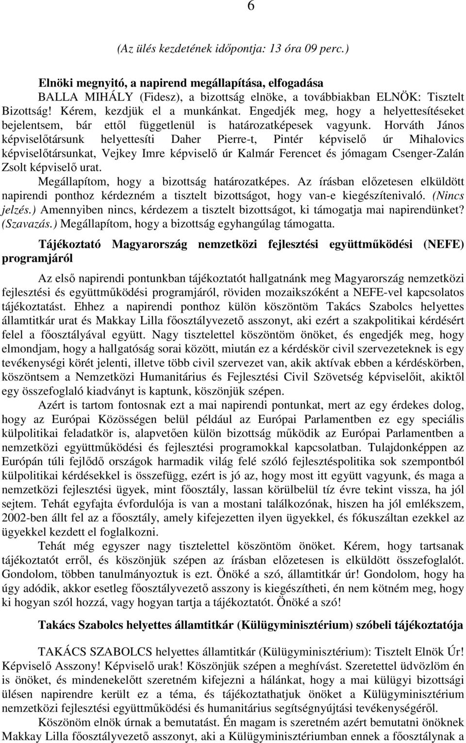 Horváth János képviselőtársunk helyettesíti Daher Pierre-t, Pintér képviselő úr Mihalovics képviselőtársunkat, Vejkey Imre képviselő úr Kalmár Ferencet és jómagam Csenger-Zalán Zsolt képviselő urat.