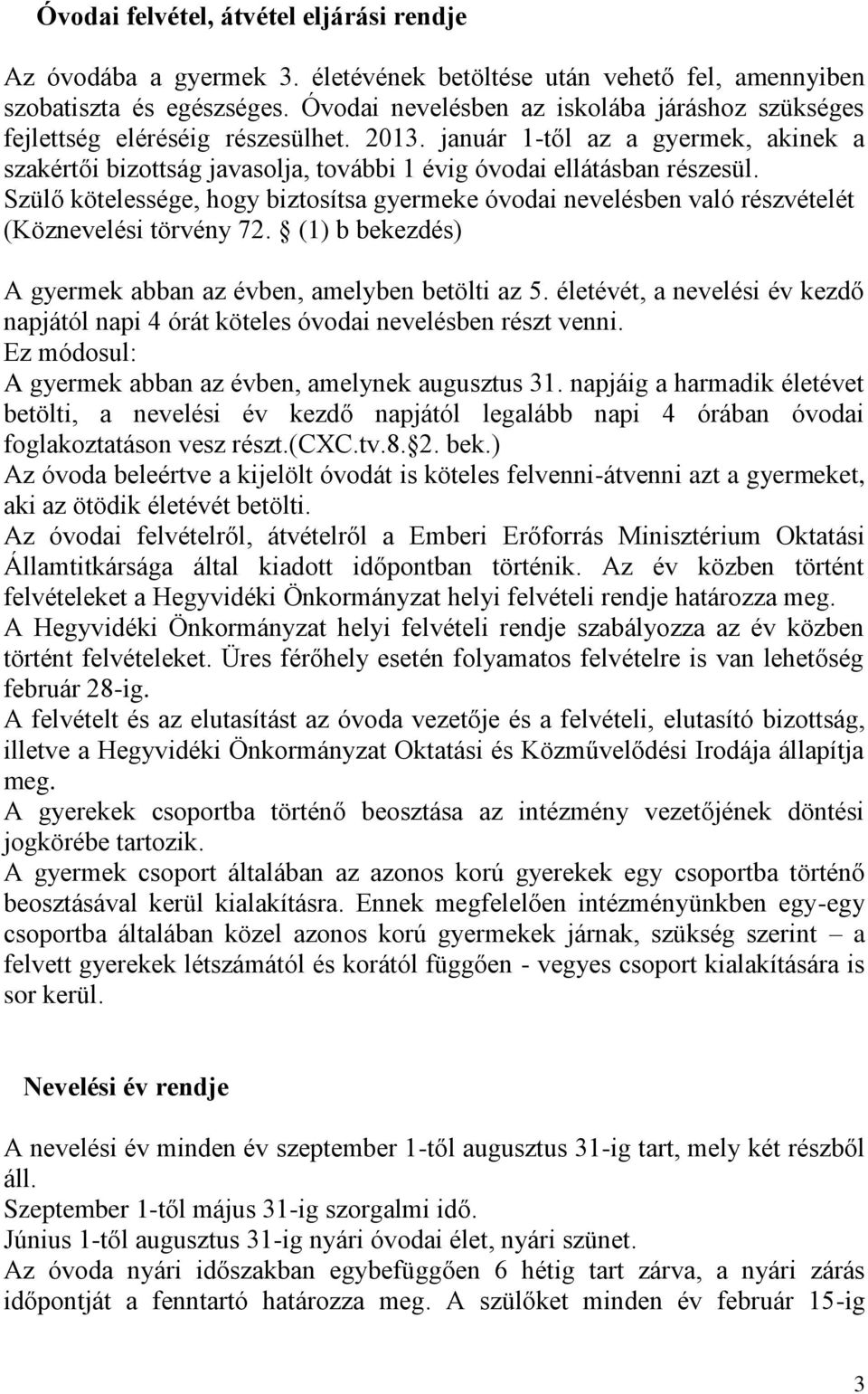 Szülő kötelessége, hogy biztosítsa gyermeke óvodai nevelésben való részvételét (Köznevelési törvény 72. (1) b bekezdés) A gyermek abban az évben, amelyben betölti az 5.