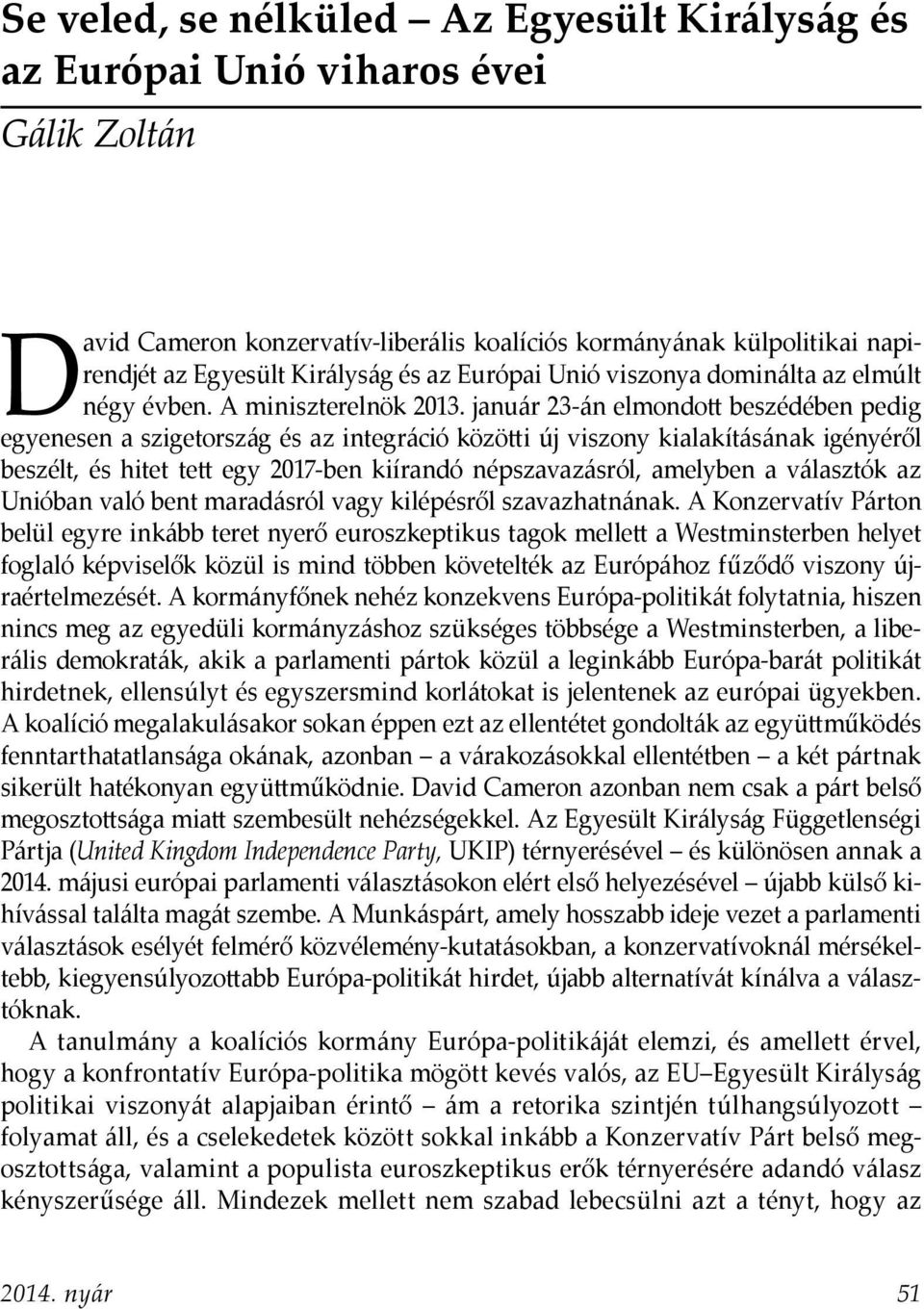 január 23-án elmondott beszédében pedig egyenesen a szigetország és az integráció közötti új viszony kialakításának igényéről beszélt, és hitet tett egy 2017-ben kiírandó népszavazásról, amelyben a