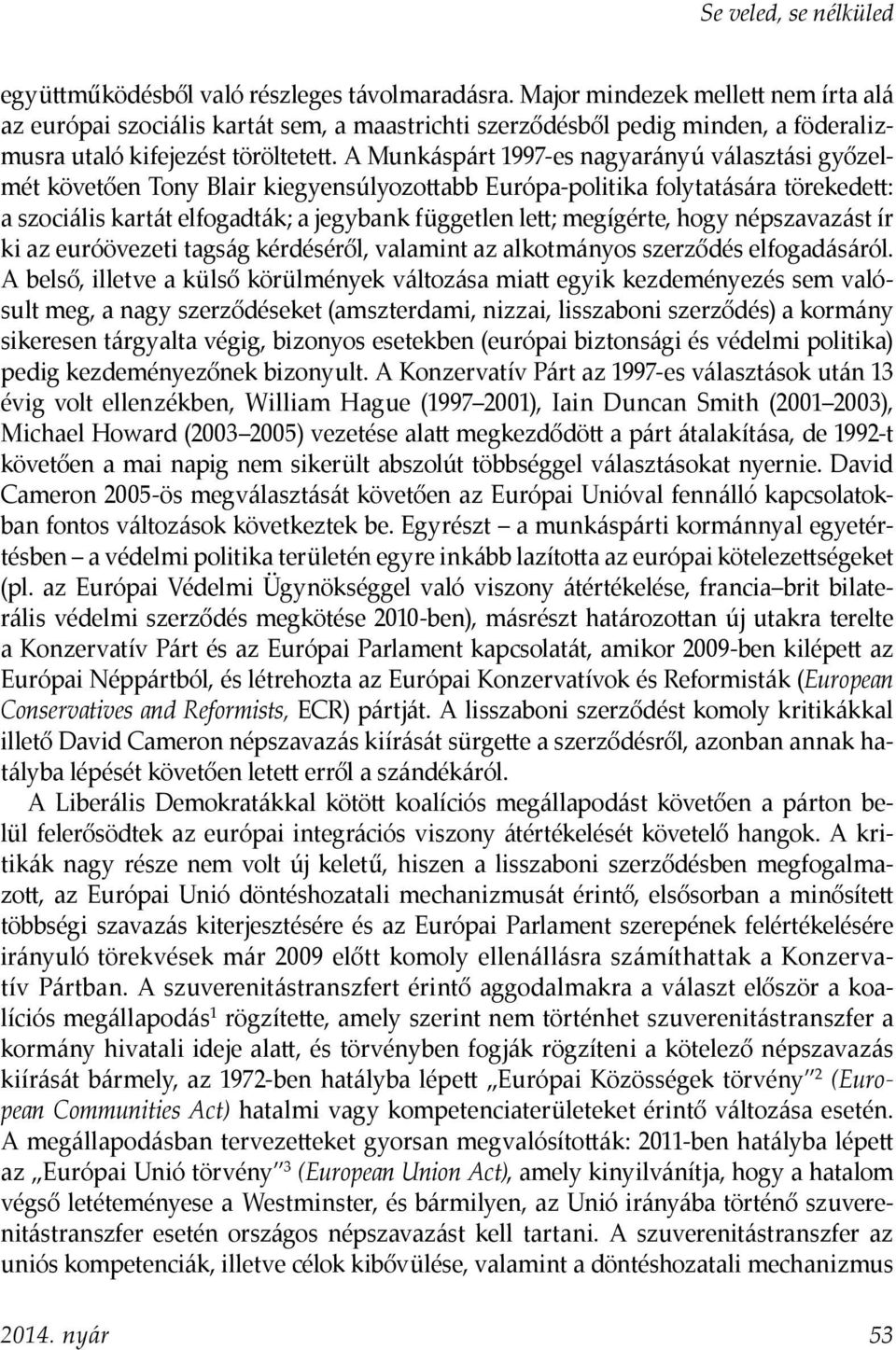 A Munkáspárt 1997-es nagyarányú választási győzelmét követően Tony Blair kiegyensúlyozottabb Európa-politika folytatására törekedett: a szociális kartát elfogadták; a jegybank független lett;