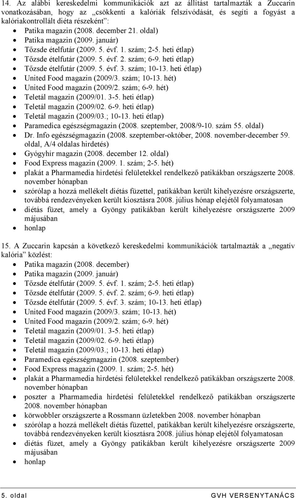 heti étlap) Tızsde ételfutár (2009. 5. évf. 3. szám; 10-13. heti étlap) United Food magazin (2009/3. szám; 10-13. hét) United Food magazin (2009/2. szám; 6-9. hét) Teletál magazin (2009/01. 3-5.