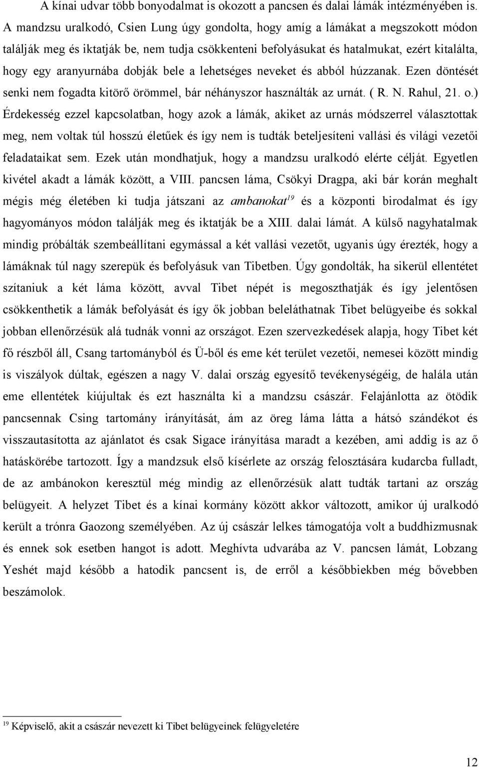 aranyurnába dobják bele a lehetséges neveket és abból húzzanak. Ezen döntését senki nem fogadta kitörő örömmel, bár néhányszor használták az urnát. ( R. N. Rahul, 21. o.