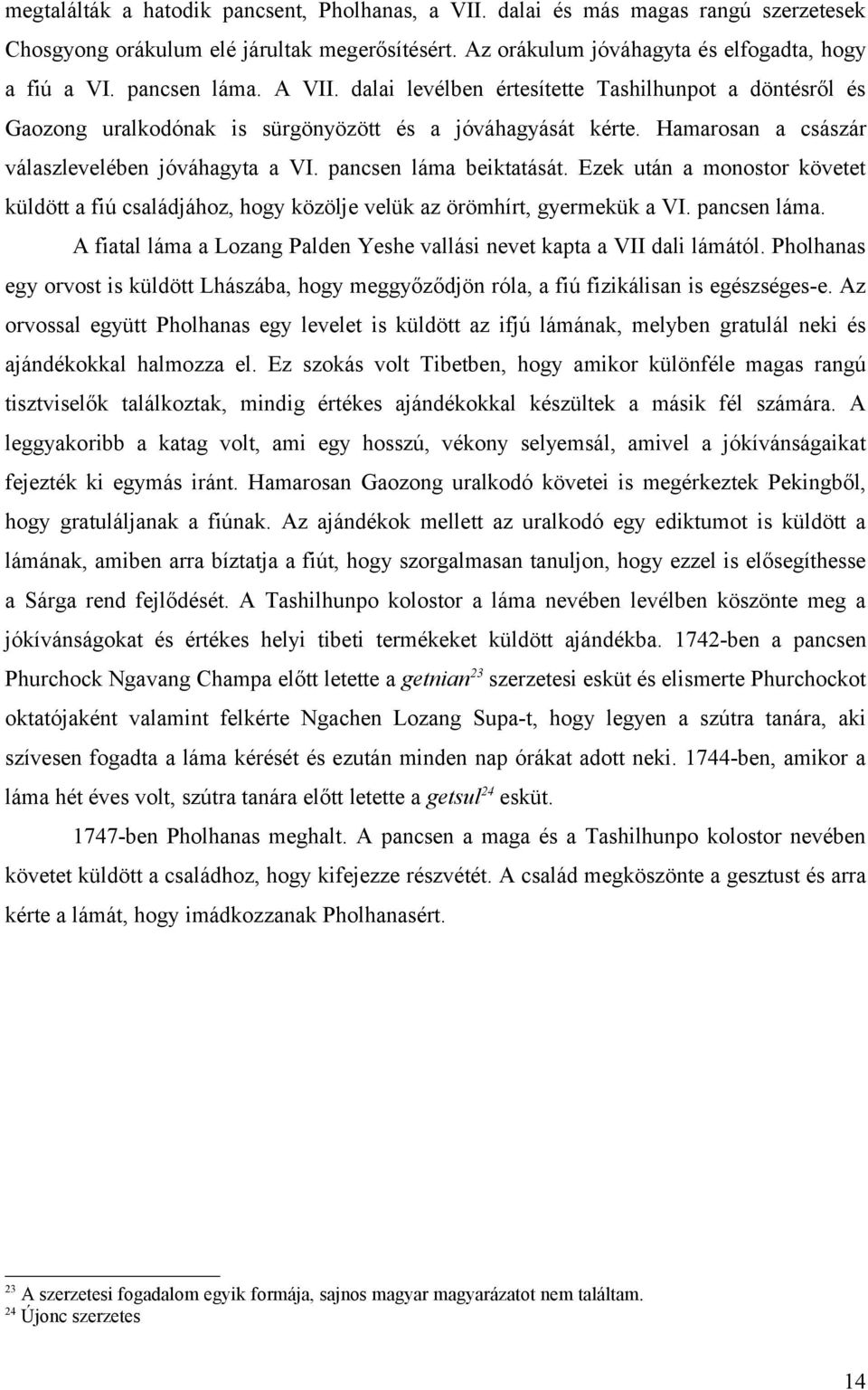 pancsen láma beiktatását. Ezek után a monostor követet küldött a fiú családjához, hogy közölje velük az örömhírt, gyermekük a VI. pancsen láma.