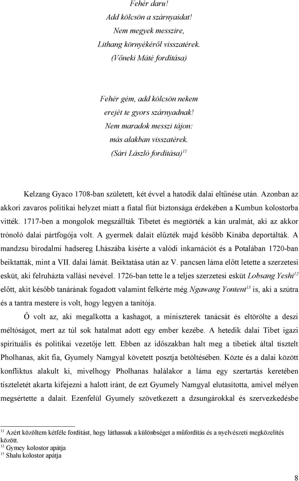 Azonban az akkori zavaros politikai helyzet miatt a fiatal fiút biztonsága érdekében a Kumbun kolostorba vitték.