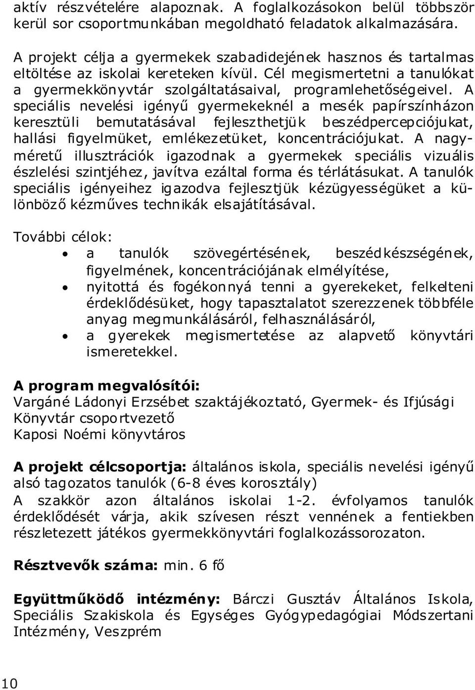 A speciális nevelési igényű gyermekeknél a mesék papírszínházon keresztüli bemutatásával fejleszthetjük beszédpercepciójukat, hallási figyelmüket, emlékezetüket, koncentrációjukat.