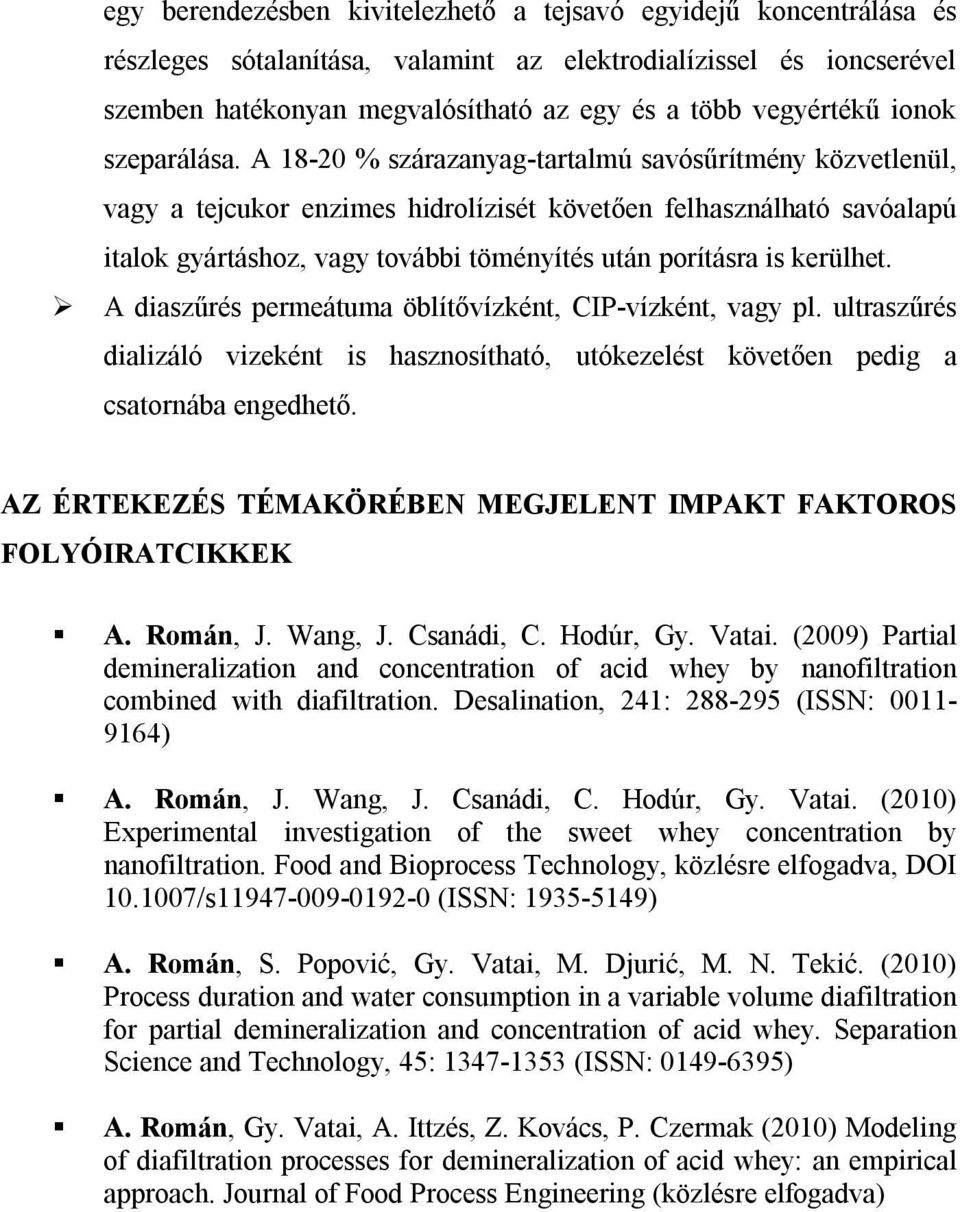 A 18-20 % szárazanyag-tartalmú savósűrítmény közvetlenül, vagy a tejcukor enzimes hidrolízisét követően felhasználható savóalapú italok gyártáshoz, vagy további töményítés után porításra is kerülhet.