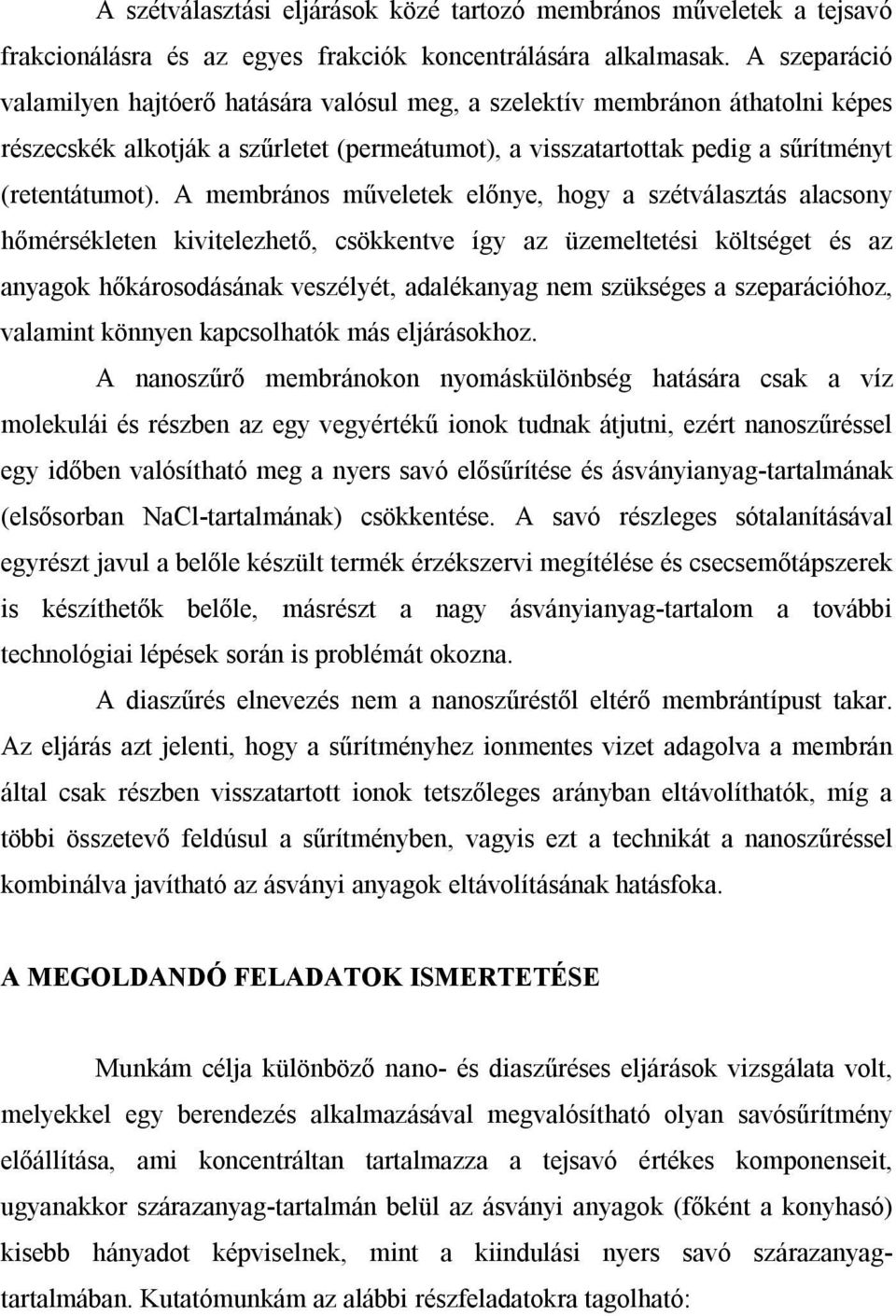 A membrános műveletek előnye, hogy a szétválasztás alacsony hőmérsékleten kivitelezhető, csökkentve így az üzemeltetési költséget és az anyagok hőkárosodásának veszélyét, adalékanyag nem szükséges a