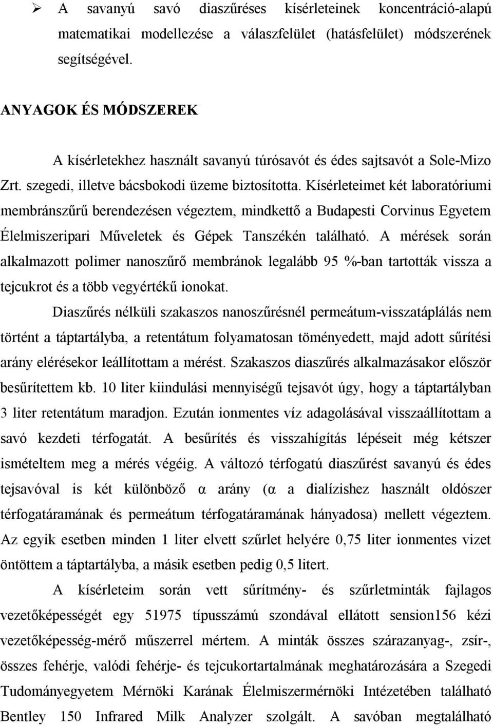 Kísérleteimet két laboratóriumi membránszűrű berendezésen végeztem, mindkettő a Budapesti Corvinus Egyetem Élelmiszeripari Műveletek és Gépek Tanszékén található.