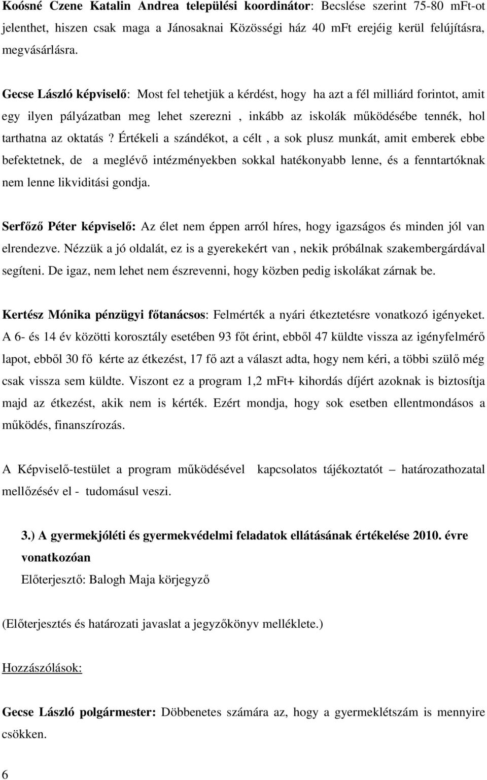 Értékeli a szándékot, a célt, a sok plusz munkát, amit emberek ebbe befektetnek, de a meglévő intézményekben sokkal hatékonyabb lenne, és a fenntartóknak nem lenne likviditási gondja.