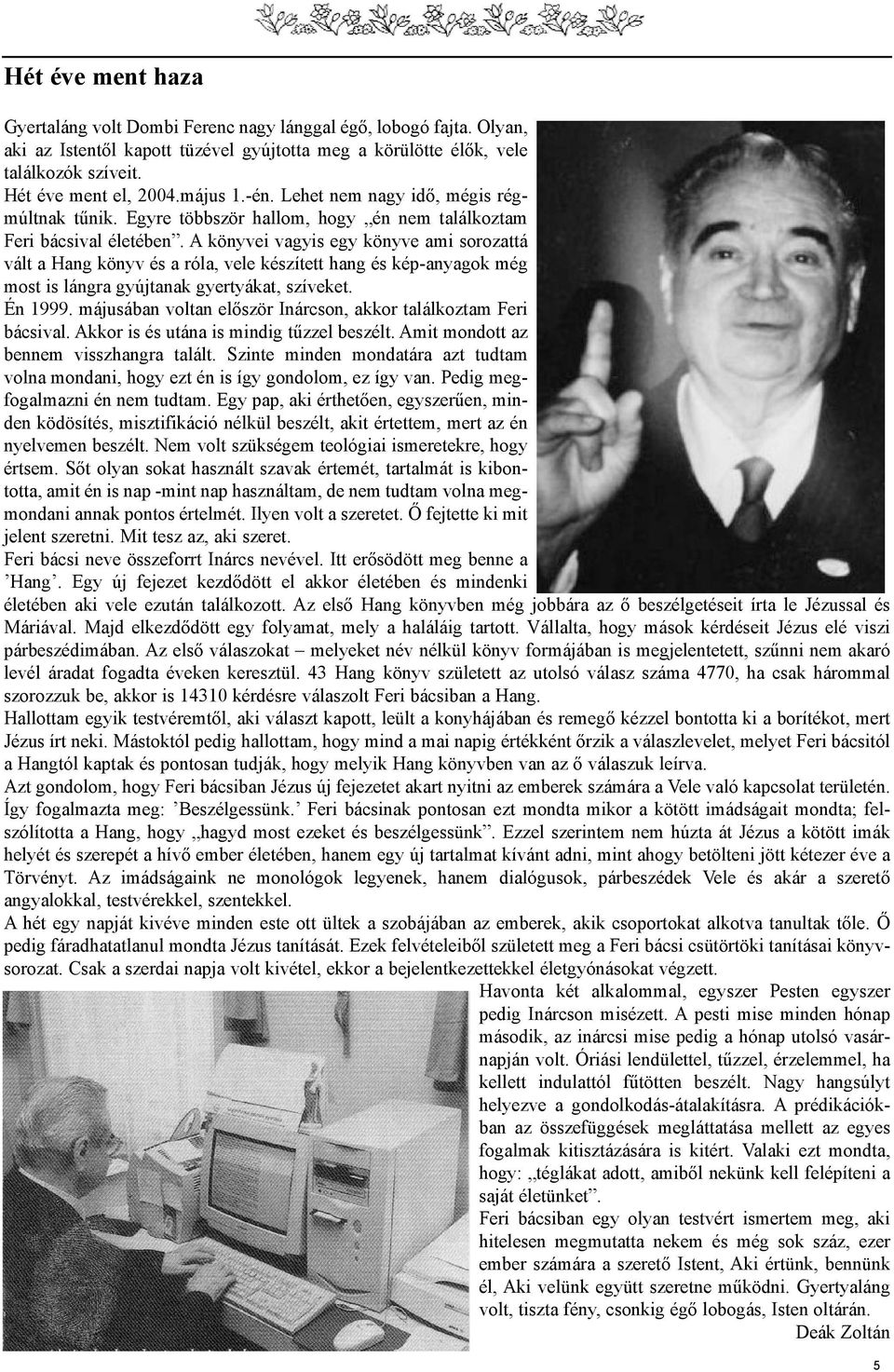 A könyvei vagyis egy könyve ami sorozattá vált a Hang könyv és a róla, vele készített hang és kép-anyagok még most is lángra gyújtanak gyertyákat, szíveket. Én 1999.