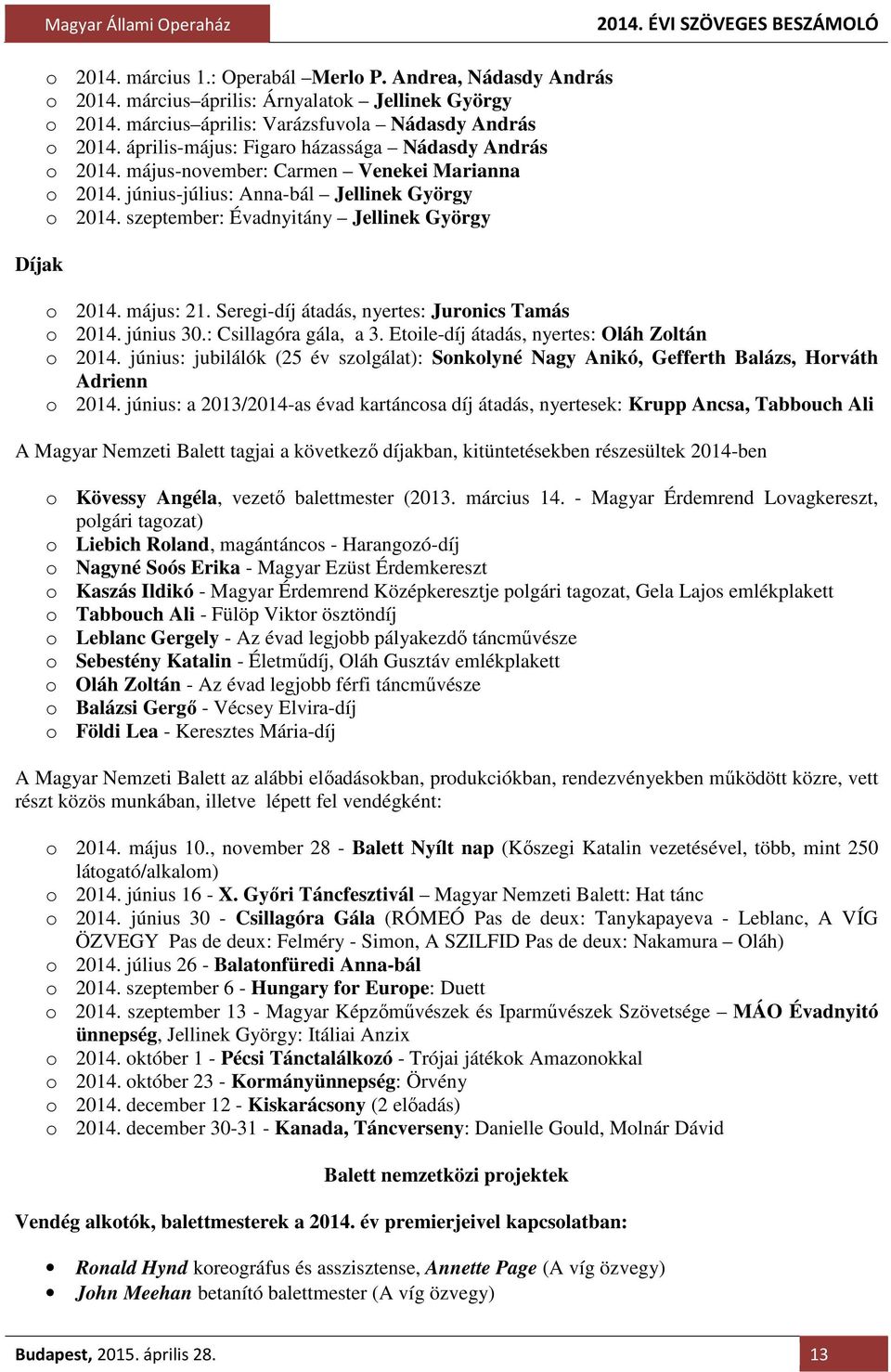 május: 21. Seregi-díj átadás, nyertes: Juronics Tamás o 2014. június 30.: Csillagóra gála, a 3. Etoile-díj átadás, nyertes: Oláh Zoltán o 2014.