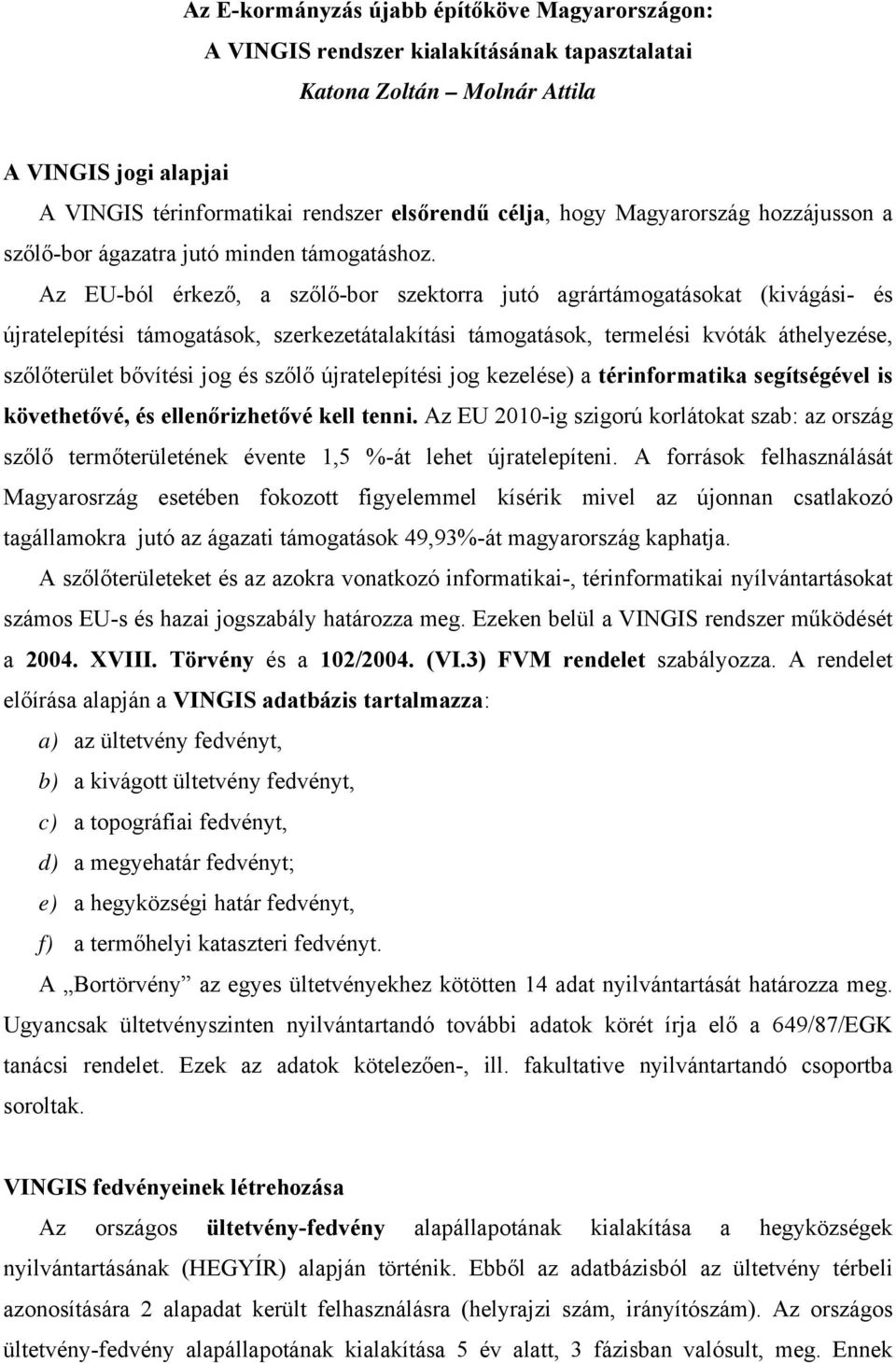 Az EU-ból érkező, a szőlő-bor szektorra jutó agrártámogatásokat (kivágási- és újratelepítési támogatások, szerkezetátalakítási támogatások, termelési kvóták áthelyezése, szőlőterület bővítési jog és