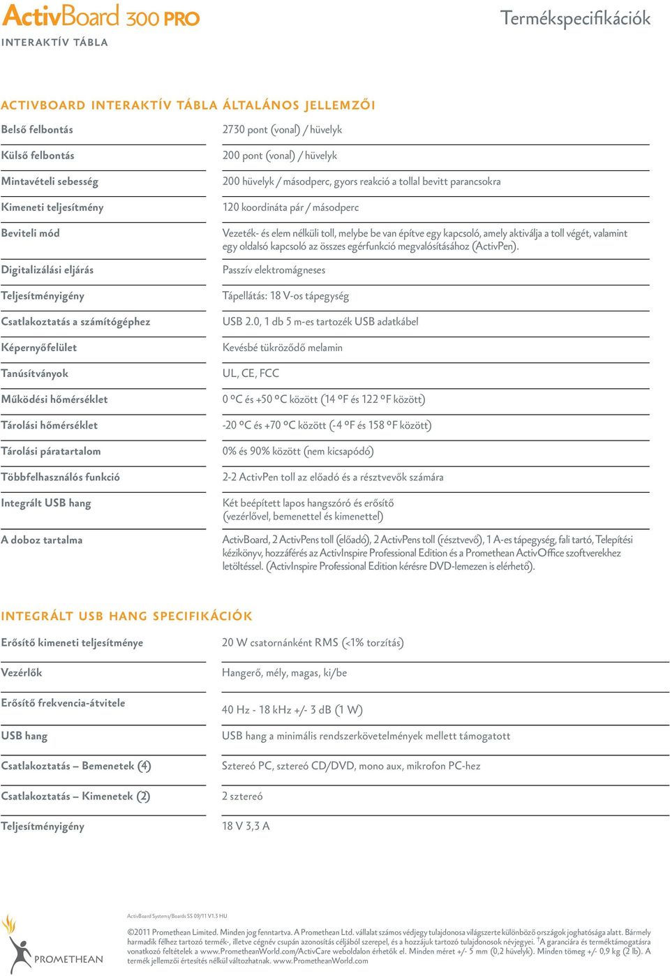 hüvelyk 00 pont (vonal) / hüvelyk 00 hüvelyk / másodperc, gyors reakció a tollal bevitt parancsokra 0 koordináta pár / másodperc Vezeték és elem nélküli toll, melybe be van építve egy kapcsoló, amely