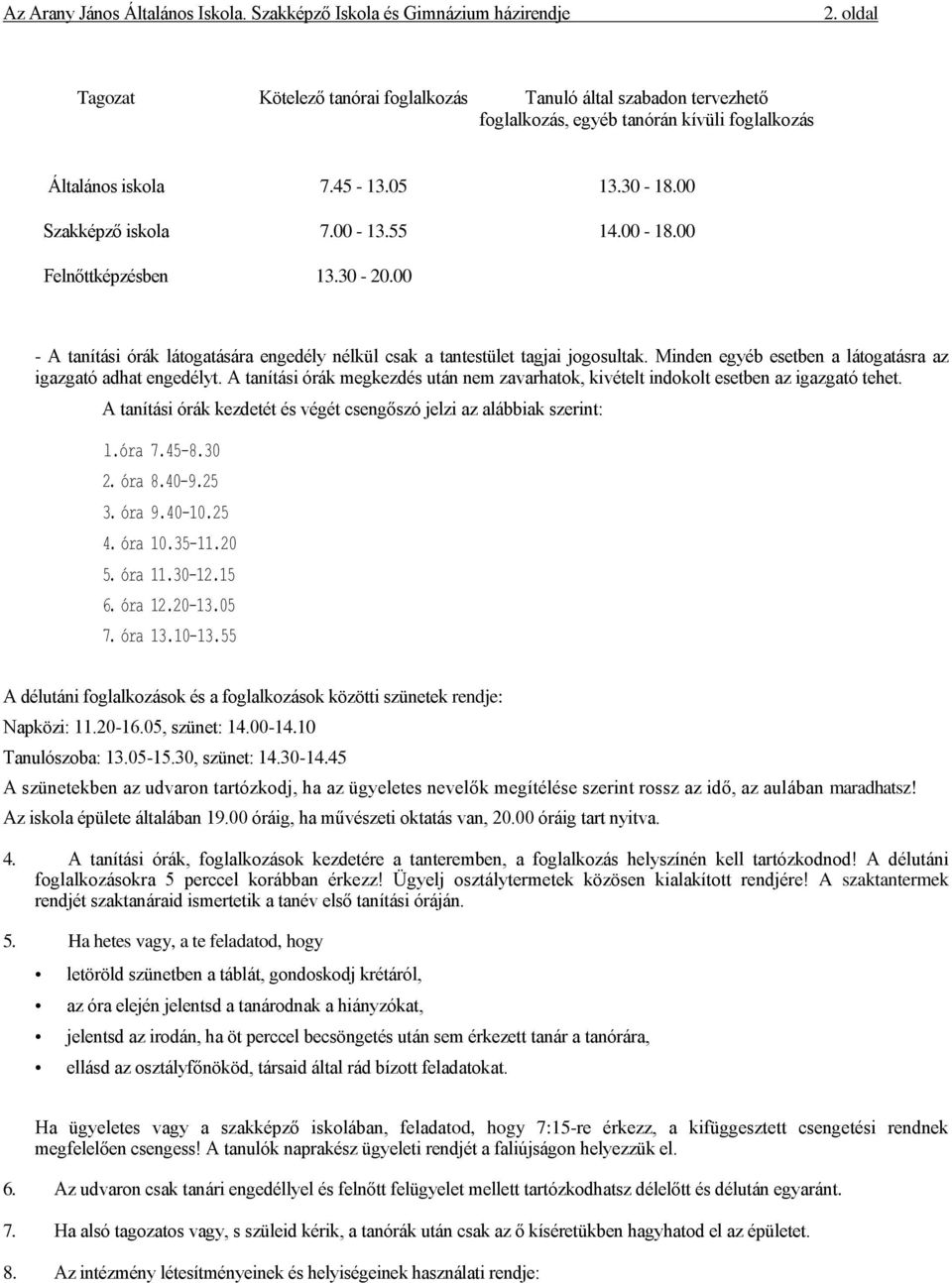 A tanítási órák megkezdés után nem zavarhatok, kivételt indokolt esetben az igazgató tehet. A tanítási órák kezdetét és végét csengőszó jelzi az alábbiak szerint: l.óra 7.45-8.30 2. óra 8.40-9.25 3.