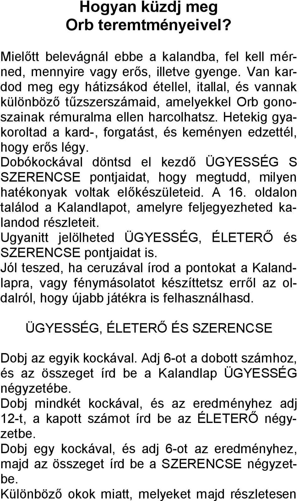 Hetekig gyakoroltad a kard-, forgatást, és keményen edzettél, hogy erős légy. Dobókockával döntsd el kezdő ÜGYESSÉG S SZERENCSE pontjaidat, hogy megtudd, milyen hatékonyak voltak előkészületeid. A 16.