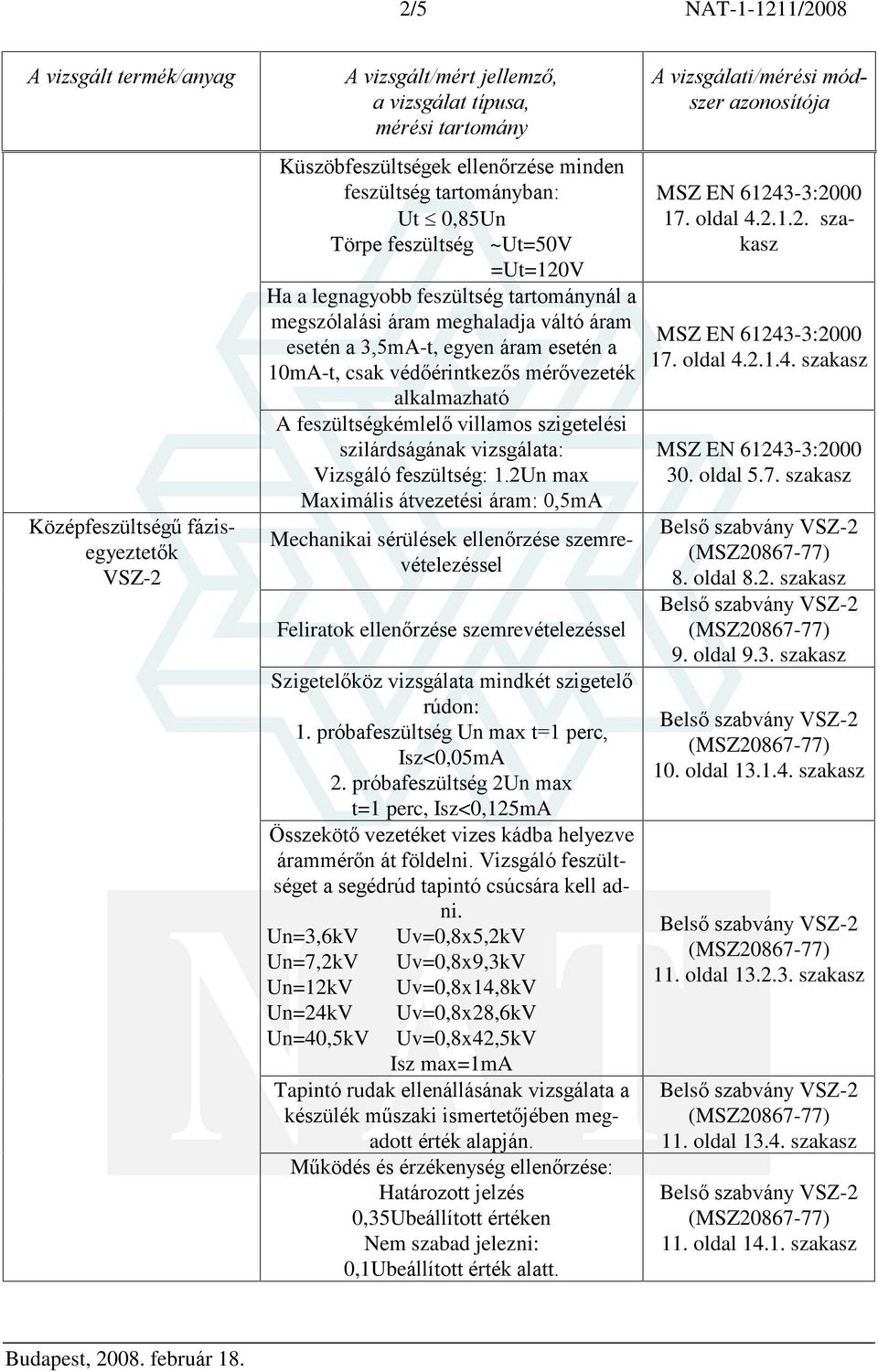 szilárdságának vizsgálata: Vizsgáló feszültség: 1.2Un max Maximális átvezetési áram: 0,5mA Feliratok ellenõrzése szemrevételezéssel Szigetelõköz vizsgálata mindkét szigetelõ rúdon: 1.