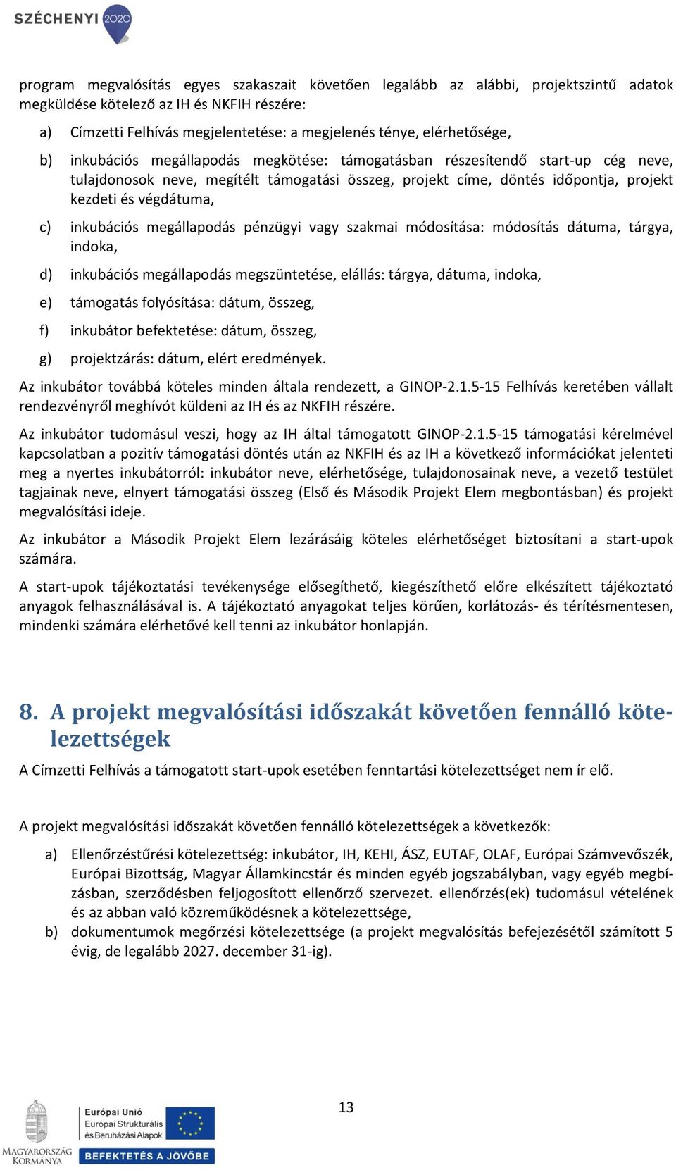 végdátuma, c) inkubációs megállapodás pénzügyi vagy szakmai módosítása: módosítás dátuma, tárgya, indoka, d) inkubációs megállapodás megszüntetése, elállás: tárgya, dátuma, indoka, e) támogatás